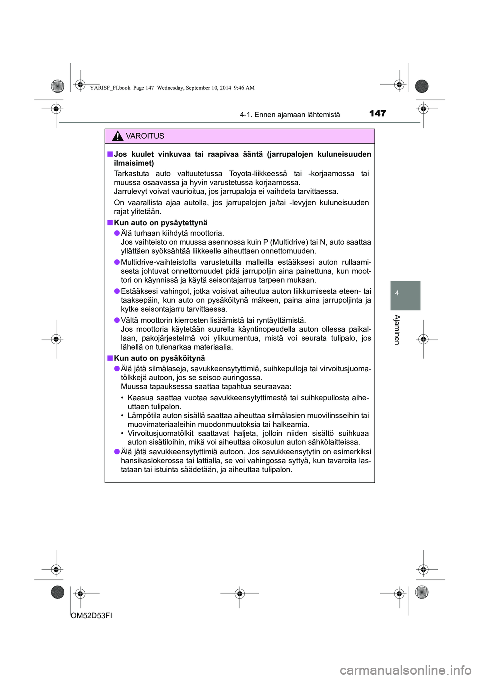 TOYOTA YARIS 2014  Omistajan Käsikirja (in Finnish) 1474-1. Ennen ajamaan lähtemistä
4
Ajaminen
OM52D53FI
VAROITUS
■ Jos kuulet vinkuvaa tai raapivaa  ääntä (jarrupalojen kuluneisuuden
ilmaisimet)
Tarkastuta auto valtuutetussa Toyota-liikkeessä
