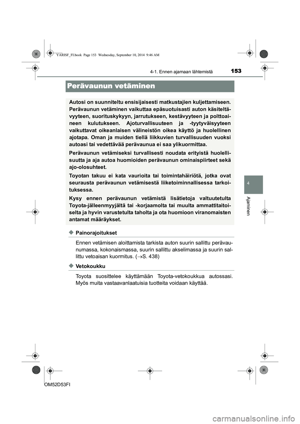 TOYOTA YARIS 2014 Omistajan Käsikirja (in Finnish) 153
4
4-1. Ennen ajamaan lähtemistä
Ajaminen
OM52D53FI
Perävaunun vetäminen
◆Painorajoitukset
Ennen vetämisen aloittamista tarkista auton suurin sallittu perävau-
numassa, kokonaismassa, suuri TOYOTA YARIS 2014 Omistajan Käsikirja (in Finnish) 153
4
4-1. Ennen ajamaan lähtemistä
Ajaminen
OM52D53FI
Perävaunun vetäminen
◆Painorajoitukset
Ennen vetämisen aloittamista tarkista auton suurin sallittu perävau-
numassa, kokonaismassa, suuri