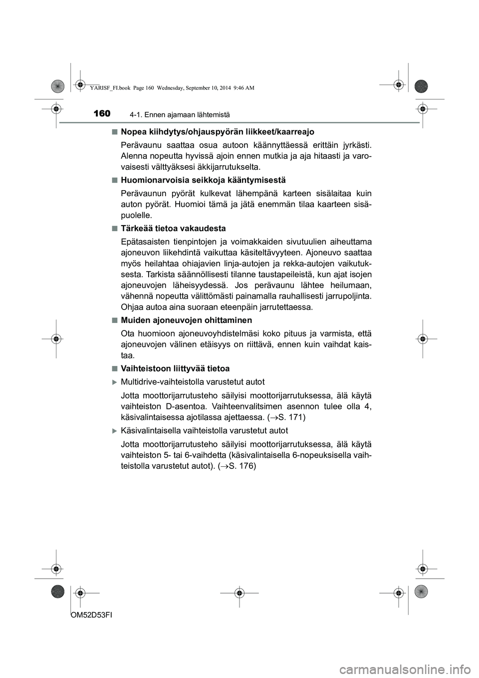 TOYOTA YARIS 2014  Omistajan Käsikirja (in Finnish) 1604-1. Ennen ajamaan lähtemistä
OM52D53FI■
Nopea kiihdytys/ohjauspyörän liikkeet/kaarreajo
Perävaunu saattaa osua autoon kä
ännyttäessä erittäin jyrkästi.
Alenna nopeutta hyvissä ajoin 