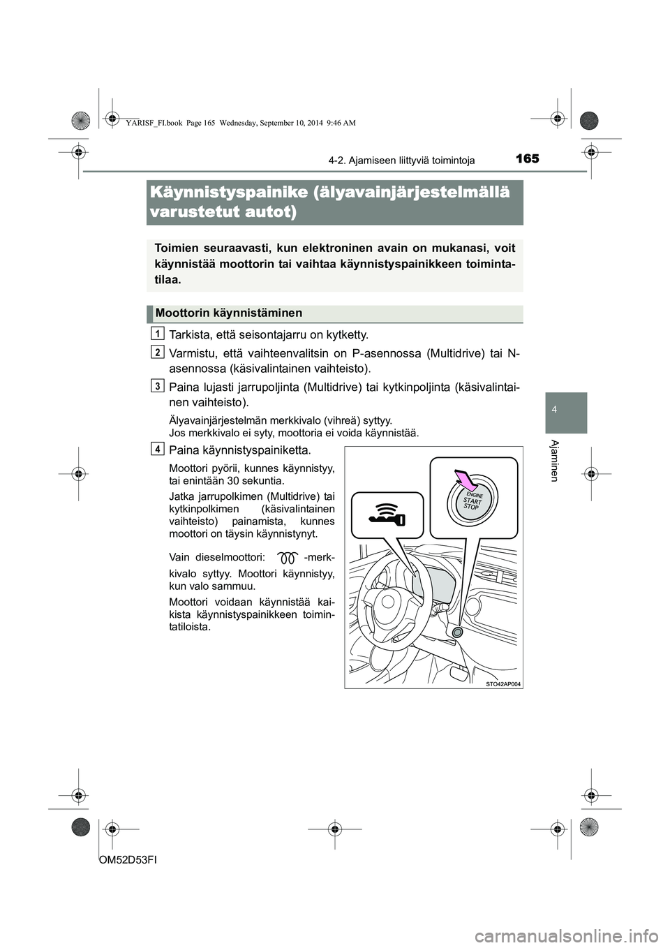 TOYOTA YARIS 2014  Omistajan Käsikirja (in Finnish) 165
4
4-2. Ajamiseen liittyviä toimintoja
Ajaminen
OM52D53FI
Käynnistyspainike (älyavainjärjestelmällä 
varustetut autot)
Tarkista, että seisontajarru on kytketty.
Varmistu, että vaihteenvalit
