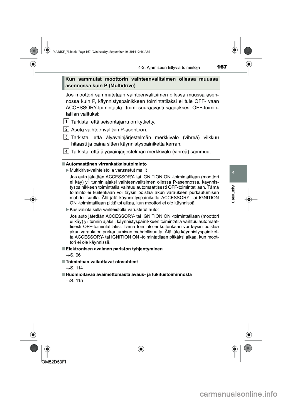 TOYOTA YARIS 2014  Omistajan Käsikirja (in Finnish) 1674-2. Ajamiseen liittyviä toimintoja
4
Ajaminen
OM52D53FI
Jos moottori sammutetaan vaihteenvalitsimen ollessa muussa asen-
nossa kuin P, käynnistyspainikkeen toimintatilaksi ei tule OFF- vaan
ACCE