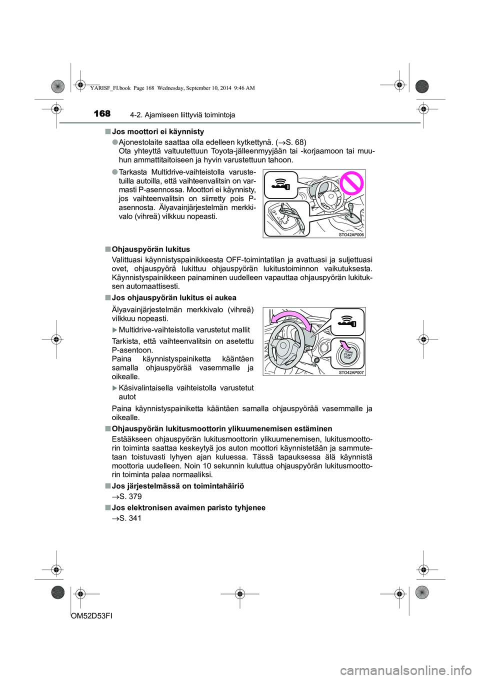 TOYOTA YARIS 2014  Omistajan Käsikirja (in Finnish) 1684-2. Ajamiseen liittyviä toimintoja
OM52D53FI■
Jos moottori ei käynnisty
●Ajonestolaite saattaa olla edelleen kytkettynä. ( →S. 68) 
Ota yhteyttä valtuutettuun Toyota-jälleenmyyjään ta