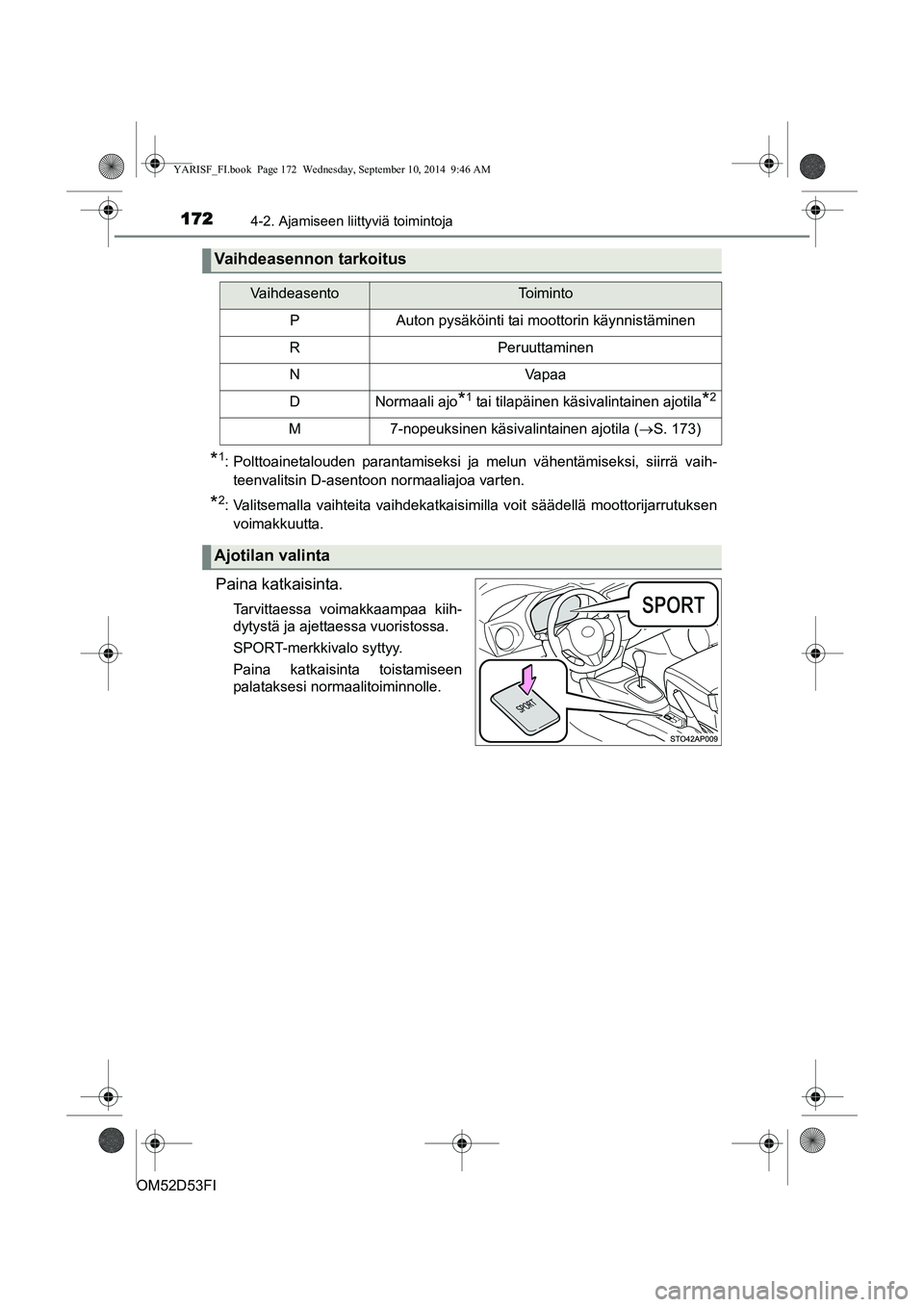 TOYOTA YARIS 2014  Omistajan Käsikirja (in Finnish) 1724-2. Ajamiseen liittyviä toimintoja
OM52D53FI
*1: Polttoainetalouden parantamiseksi ja melun vähentämiseksi, siirrä vaih-teenvalitsin D-asentoon normaaliajoa varten.
*2: Valitsemalla vaihteita 