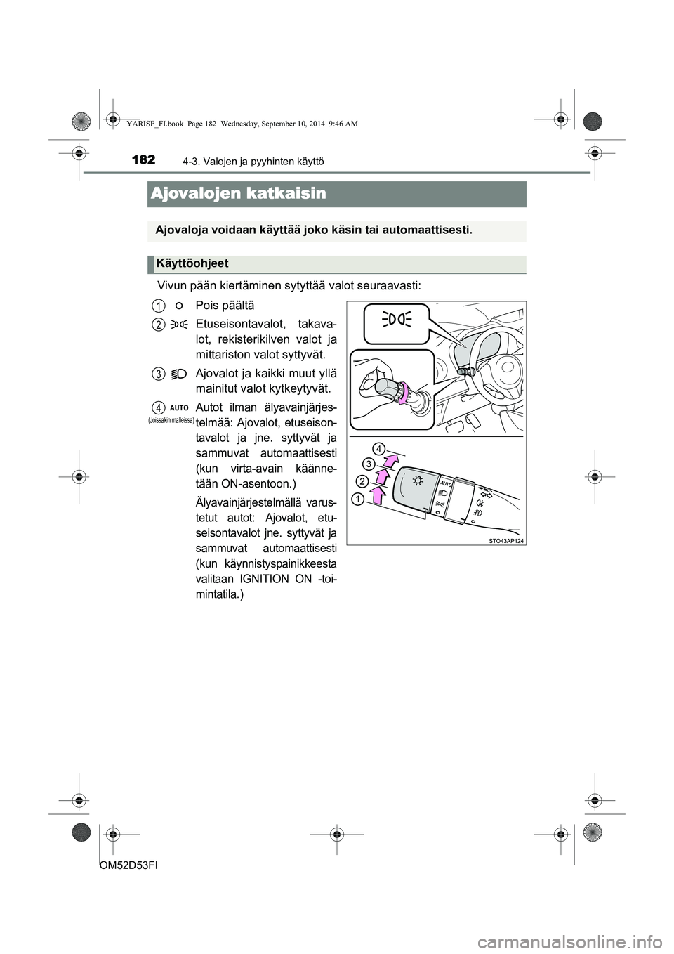 TOYOTA YARIS 2014  Omistajan Käsikirja (in Finnish) 1824-3. Valojen ja pyyhinten käyttö
OM52D53FI
Ajovalojen katkaisin
Vivun pään kiertäminen sytyttää valot seuraavasti:Pois päältä
Etuseisontavalot, takava-
lot, rekisterikilven valot ja
mitta