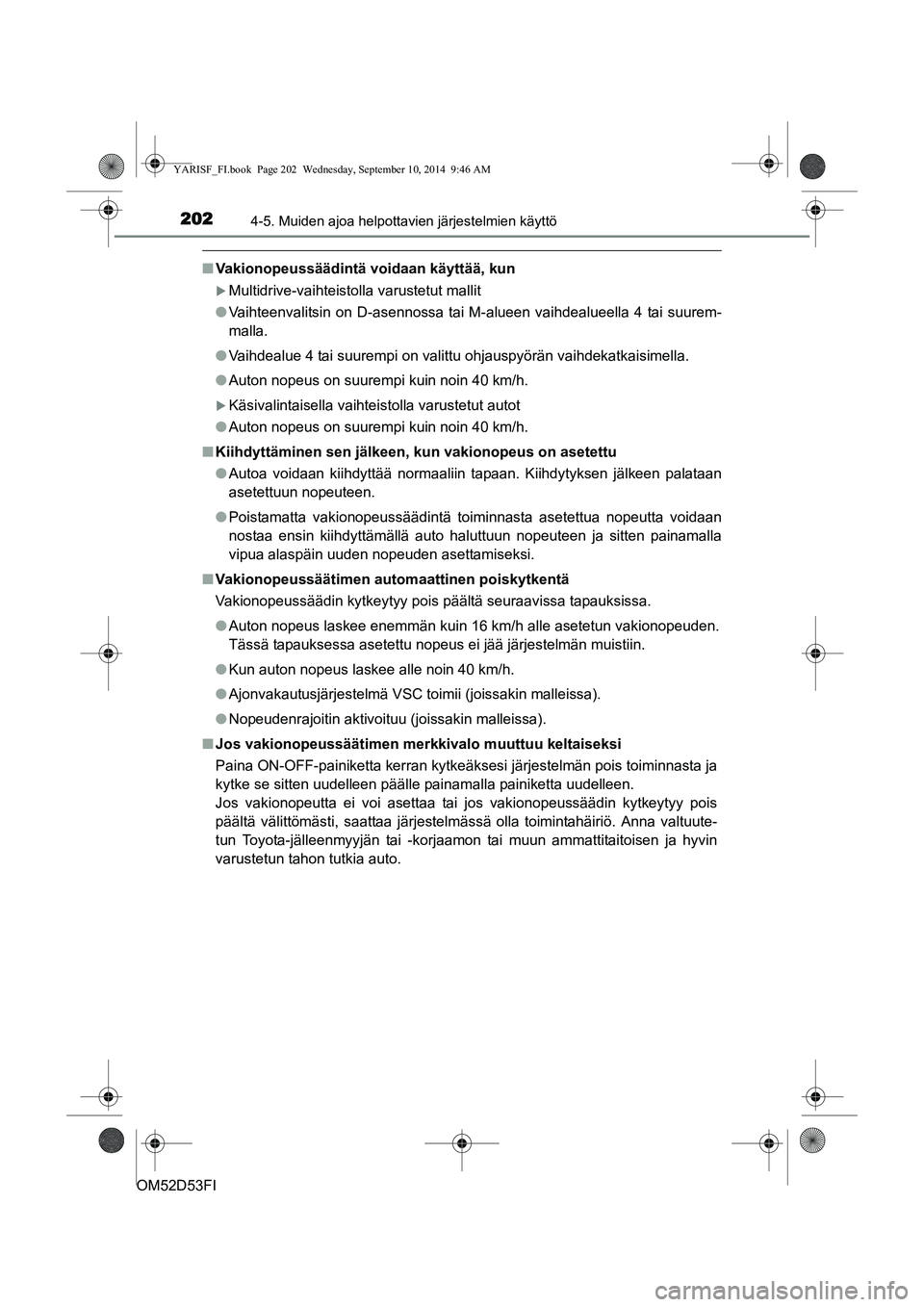 TOYOTA YARIS 2014  Omistajan Käsikirja (in Finnish) 2024-5. Muiden ajoa helpottavien järjestelmien käyttö
OM52D53FI
■Vakionopeussäädintä voidaan käyttää, kun
�XMultidrive-vaihteistolla varustetut mallit
● Vaihteenvalitsin on D-asennossa ta