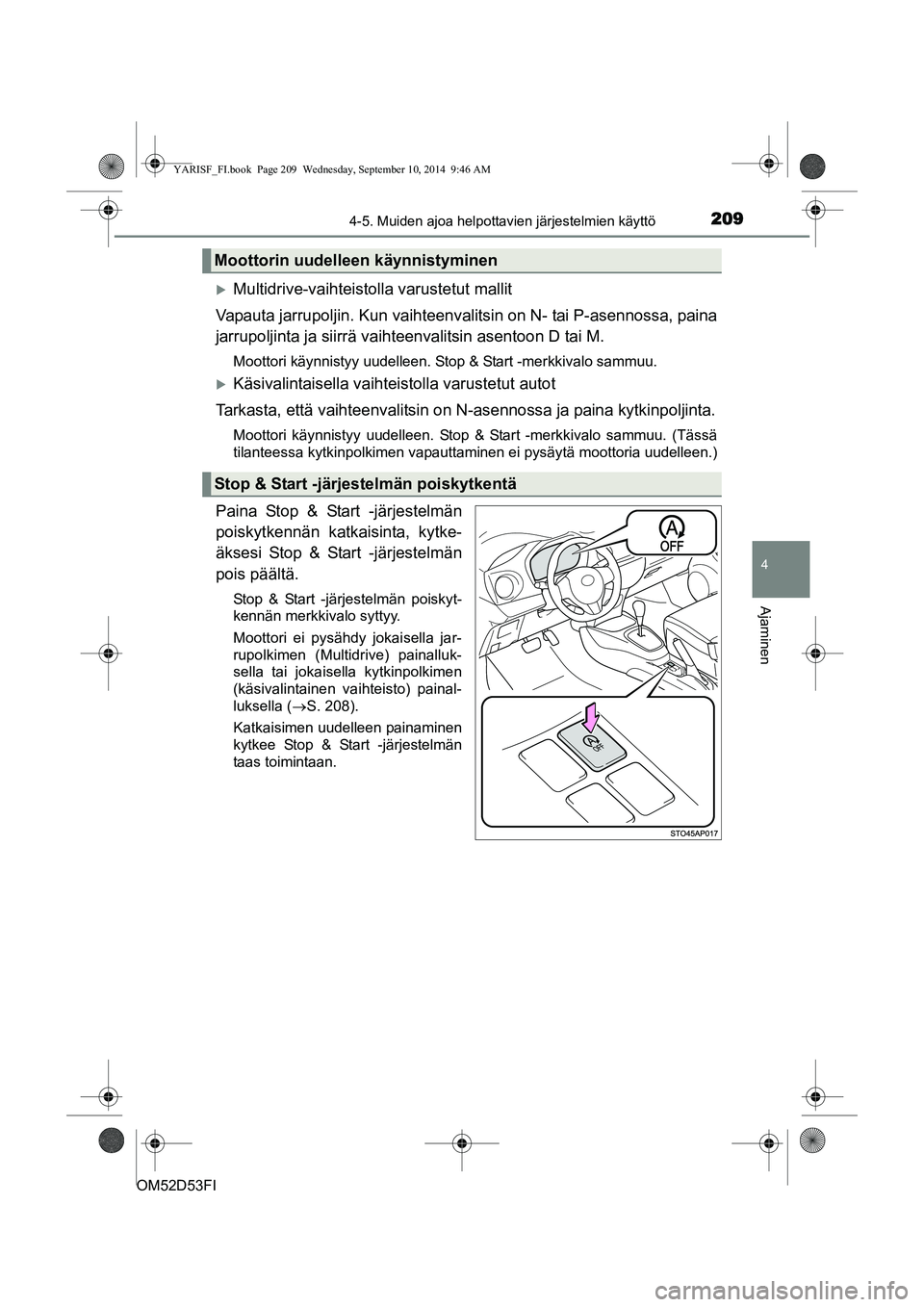 TOYOTA YARIS 2014  Omistajan Käsikirja (in Finnish) 2094-5. Muiden ajoa helpottavien järjestelmien käyttö
4
Ajaminen
OM52D53FI
�XMultidrive-vaihteistolla varustetut mallit
Vapauta jarrupoljin. Kun vaihteenvalitsin on N- tai P-asennossa, paina
jarrup