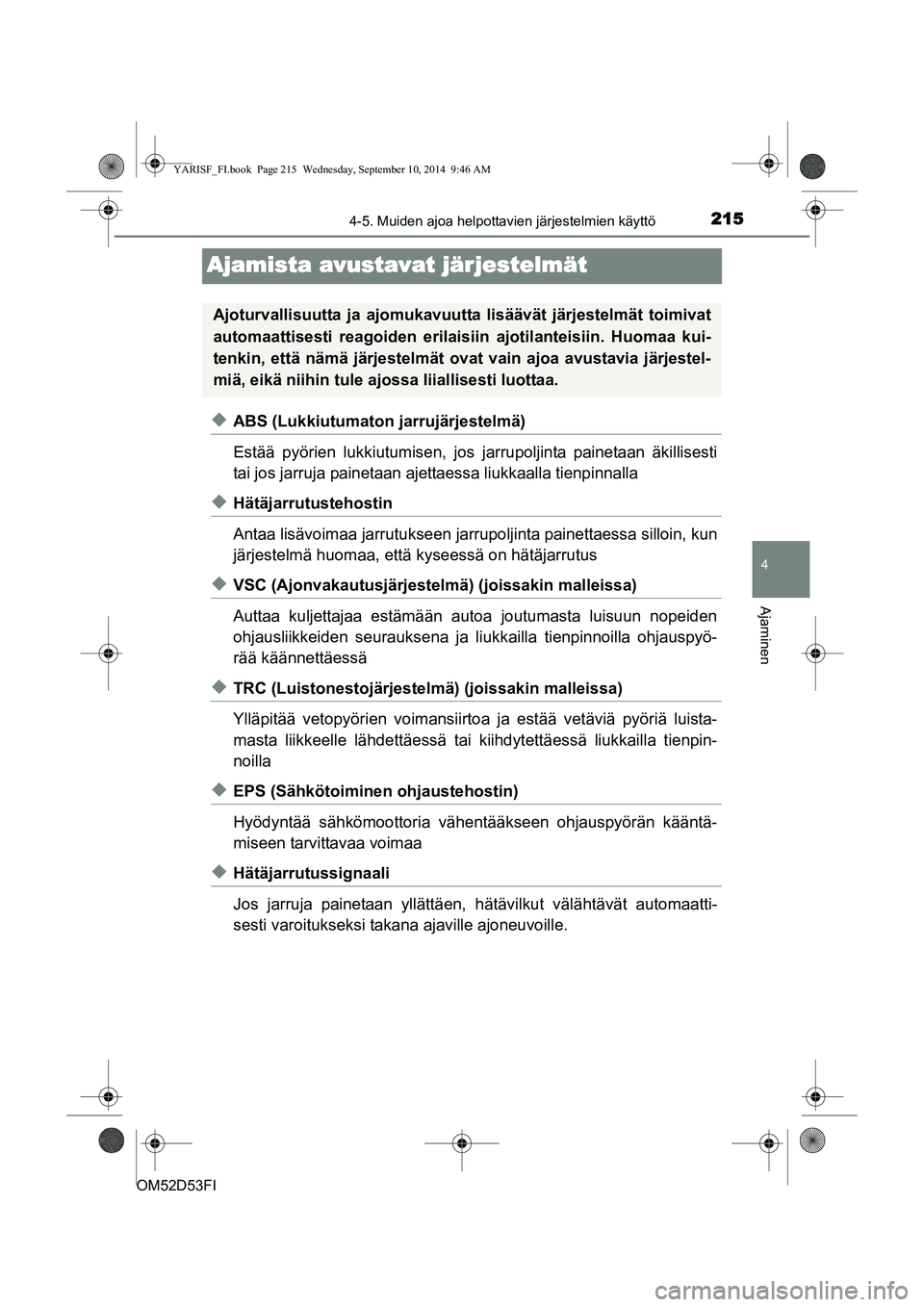 TOYOTA YARIS HATCHBACK 2014  Omistajan Käsikirja (in Finnish) 215
4
4-5. Muiden ajoa helpottavien järjestelmien käyttö
Ajaminen
OM52D53FI
Ajamista avustavat järjestelmät
◆ABS (Lukkiutumaton jarrujärjestelmä)
Estää pyörien lukkiutu misen, jos jarrupol