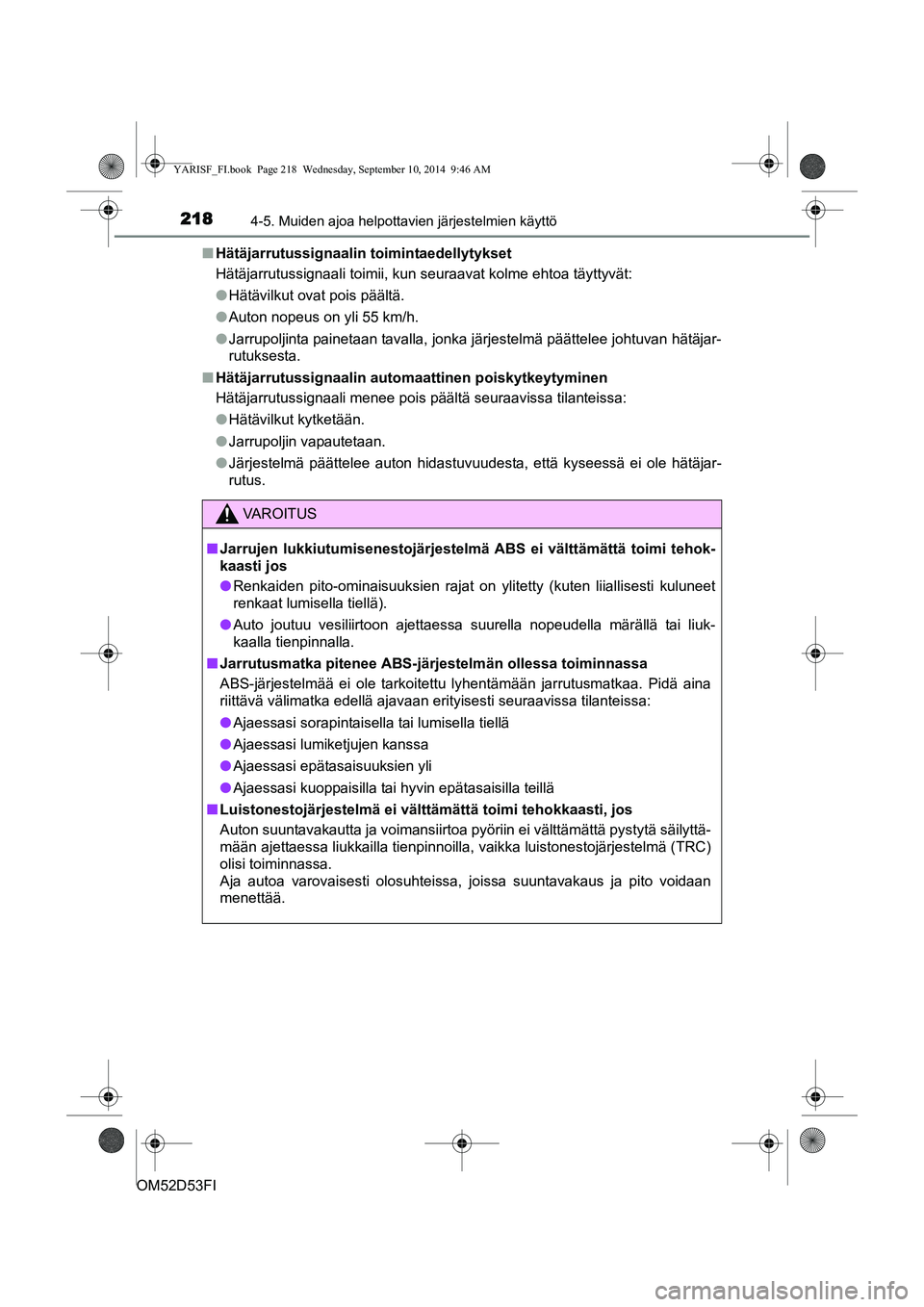 TOYOTA YARIS 2014  Omistajan Käsikirja (in Finnish) 2184-5. Muiden ajoa helpottavien järjestelmien käyttö
OM52D53FI■
Hätäjarrutussignaalin toimintaedellytykset
Hätäjarrutussignaali toimii, kun seuraavat kolme ehtoa täyttyvät:
●Hätävilkut