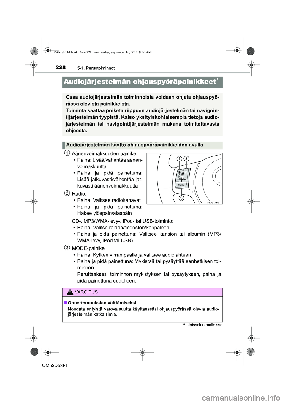 TOYOTA YARIS HATCHBACK 2014  Omistajan Käsikirja (in Finnish) 2285-1. Perustoiminnot
OM52D53FI
Audiojärjestelmän ohjauspyöräpainikkeet∗
Äänenvoimakkuuden painike:• Paina: Lisää/vähentää äänen- voimakkuutta
• Paina ja pidä painettuna: Lisää 