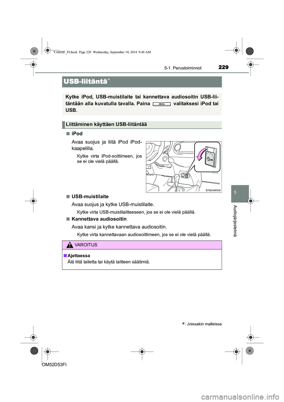 TOYOTA YARIS HATCHBACK 2014  Omistajan Käsikirja (in Finnish) 229
5
5-1. Perustoiminnot
Audiojärjestelmä
OM52D53FI
USB-liitäntä∗
■iPod
Avaa suojus ja liitä iPod iPod-
kaapelilla.
Kytke virta iPod-soittimeen, jos
se ei ole vielä päällä.
■
USB-muist