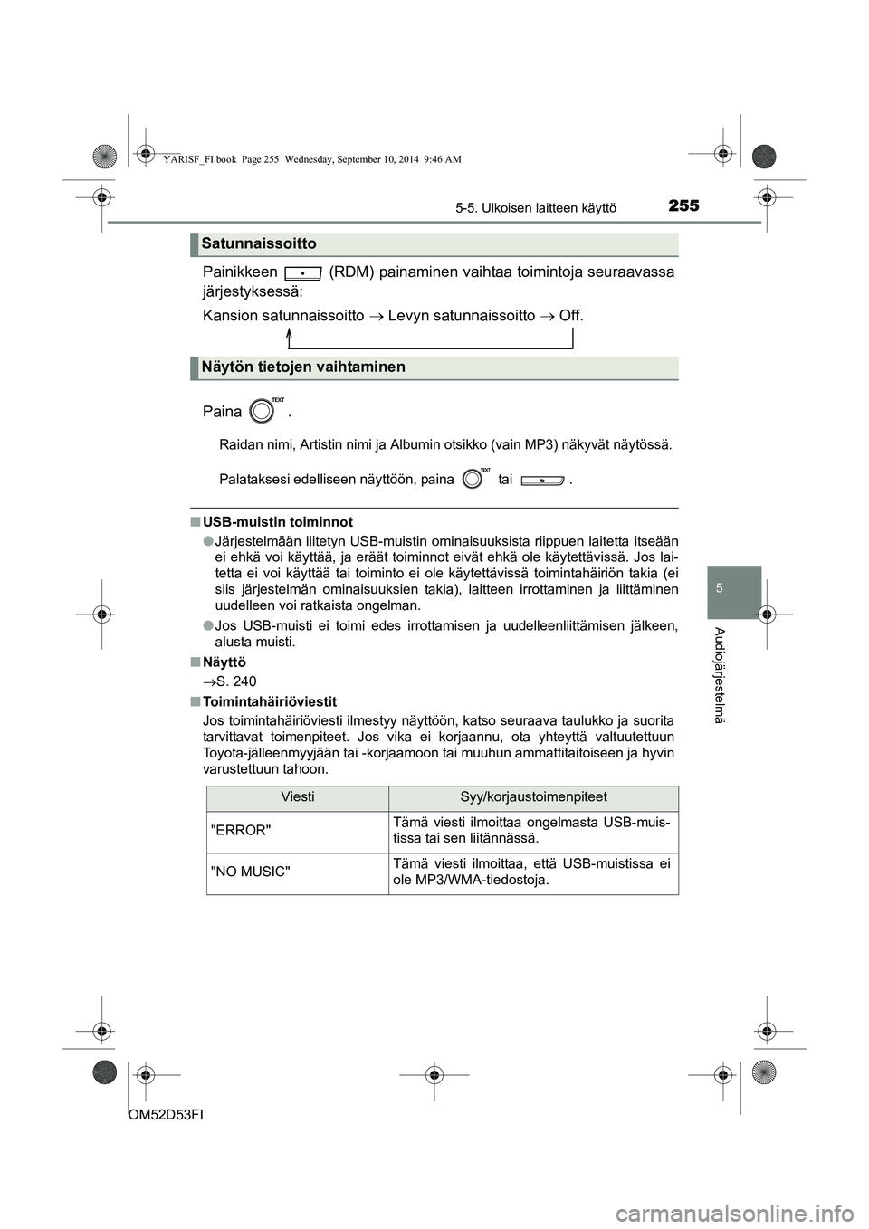 TOYOTA YARIS HATCHBACK 2014  Omistajan Käsikirja (in Finnish) 2555-5. Ulkoisen laitteen käyttö
5
Audiojärjestelmä
OM52D53FI
Painikkeen  (RDM) painaminen vaihtaa toimintoja seuraavassa
järjestyksessä:
Kansion satunnaissoitto  → Levyn satunnaissoitto  → 