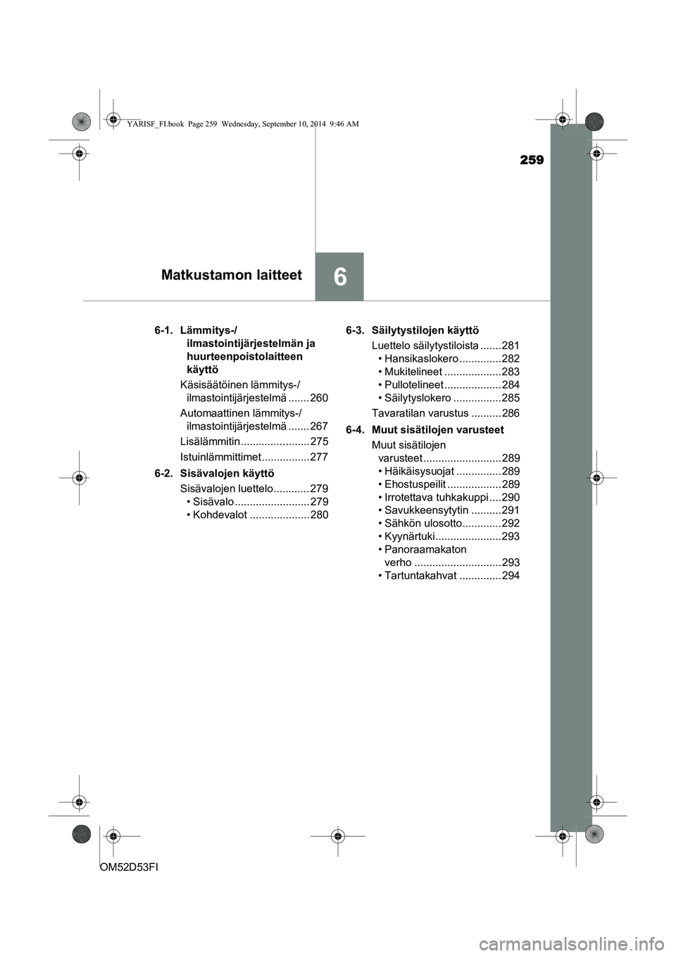 TOYOTA YARIS 2014  Omistajan Käsikirja (in Finnish) 259
6Matkustamon laitteet
OM52D53FI6-1. Lämmitys-/
ilmastointijärjestelmän ja 
huurteenpoistolaitteen 
käyttö
Käsisäätöinen lämmitys-/ ilmastointijärjestelmä ....... 260
Automaattinen läm