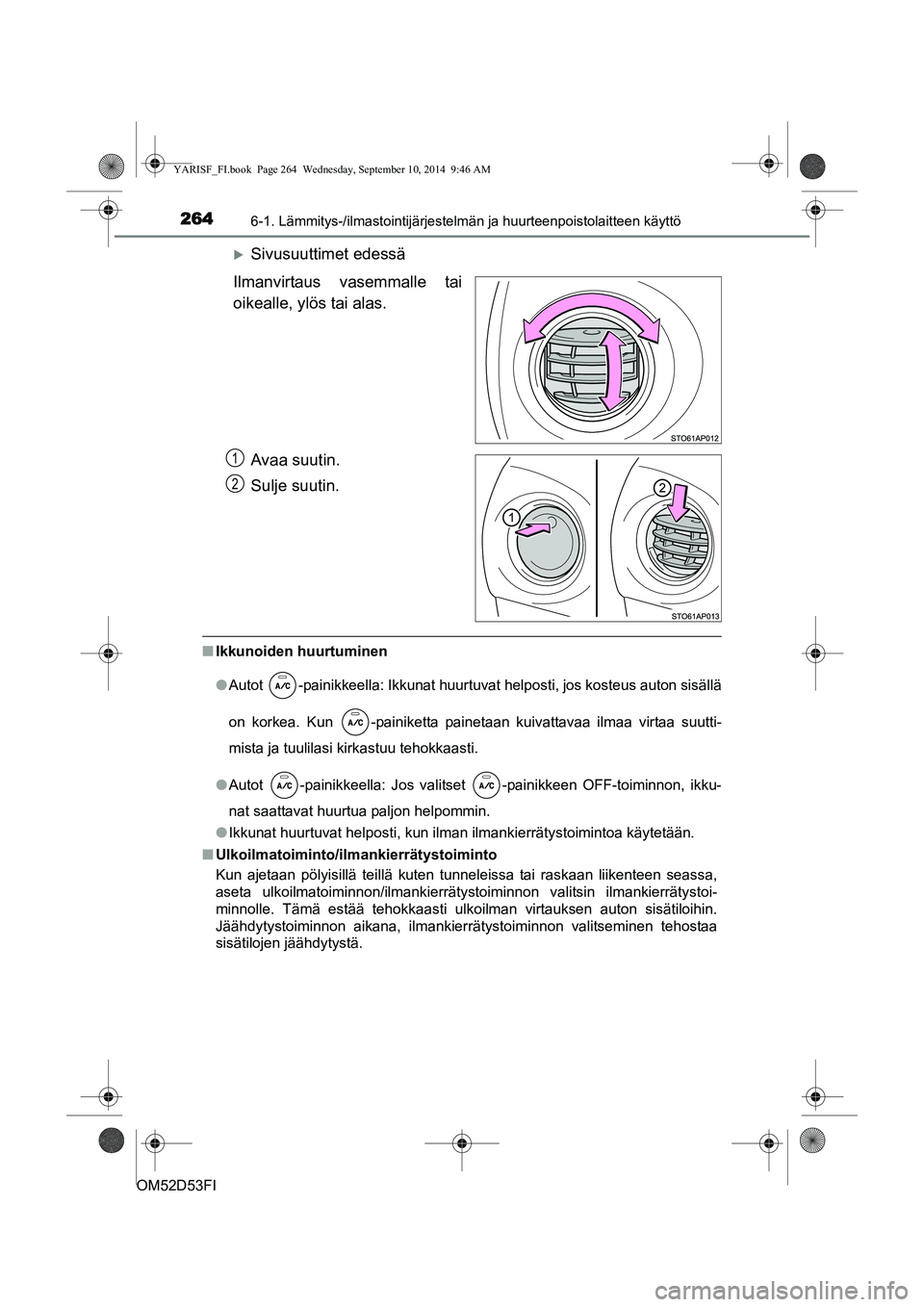 TOYOTA YARIS 2014  Omistajan Käsikirja (in Finnish) 2646-1. Lämmitys-/ilmastointijärjestelmän ja huurteenpoistolaitteen käyttö
OM52D53FI
�XSivusuuttimet edessä
Ilmanvirtaus vasemmalle tai
oikealle, ylös tai alas.
Avaa suutin.
Sulje suutin.
■Ik