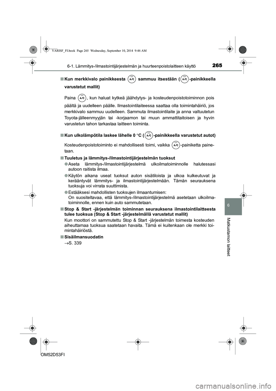 TOYOTA YARIS 2014  Omistajan Käsikirja (in Finnish) 2656-1. Lämmitys-/ilmastointijärjestelmän ja huurteenpoistolaitteen käyttö
6
Matkustamon laitteet
OM52D53FI■
Kun merkkivalo painikkeesta   sammuu itsestään ( -painikkeella
varustetut mallit)

