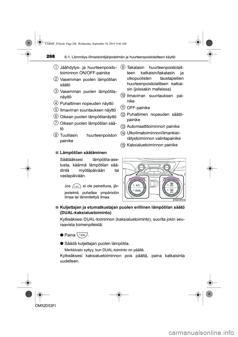 TOYOTA YARIS 2014  Omistajan Käsikirja (in Finnish) 2686-1. Lämmitys-/ilmastointijärjestelmän ja huurteenpoistolaitteen käyttö
OM52D53FI■
Lämpötilan säätäminen
Säätääksesi lämpötila-ase-
tusta, käännä lämpötilan sää-
dintä my