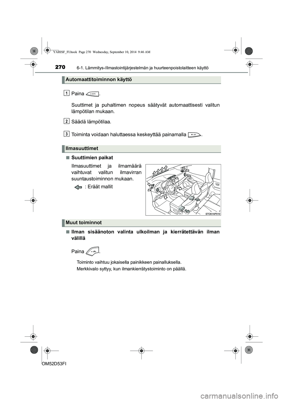 TOYOTA YARIS 2014  Omistajan Käsikirja (in Finnish) 2706-1. Lämmitys-/ilmastointijärjestelmän ja huurteenpoistolaitteen käyttö
OM52D53FI
Paina .
Suuttimet ja puhaltimen nopeus s äätyvät automaattisesti valitun
lämpötilan mukaan.
Säädä läm