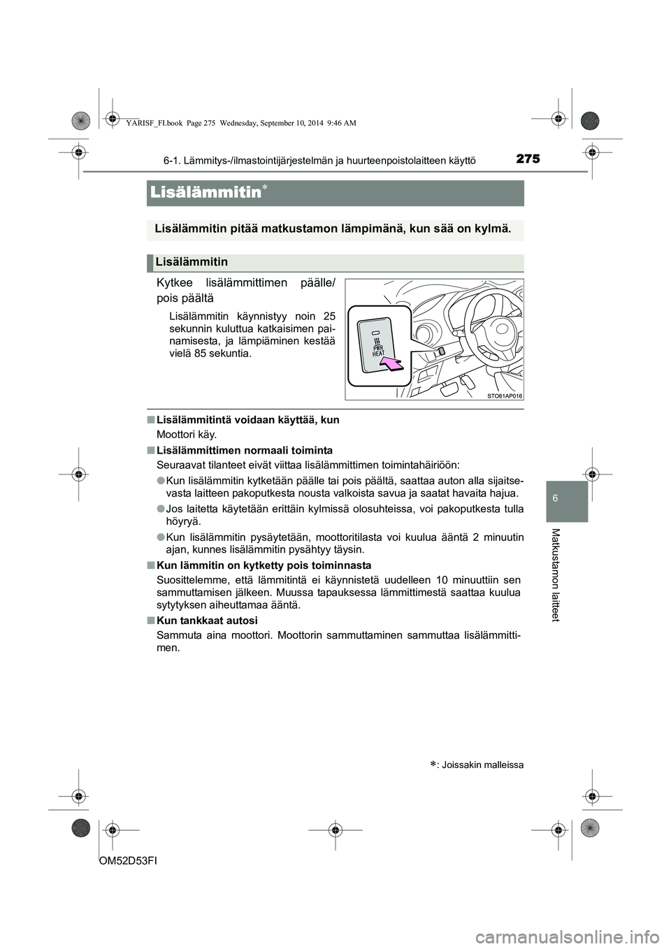 TOYOTA YARIS 2014  Omistajan Käsikirja (in Finnish) 2756-1. Lämmitys-/ilmastointijärjestelmän ja huurteenpoistolaitteen käyttö
6
Matkustamon laitteet
OM52D53FI
Lisälämmitin∗
Kytkee lisälämmittimen päälle/
pois päältä
Lisälämmitin käy