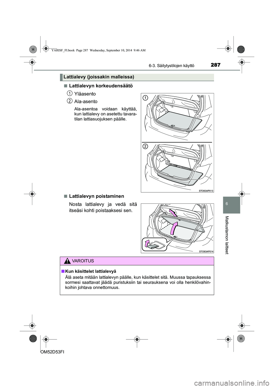 TOYOTA YARIS 2014  Omistajan Käsikirja (in Finnish) 2876-3. Säilytystilojen käyttö
6
Matkustamon laitteet
OM52D53FI■
Lattialevyn korkeudensäätö
Yläasento
Ala-asento
Ala-asentoa voidaan käyttää,
kun lattialevy on asetettu tavara-
tilan latti