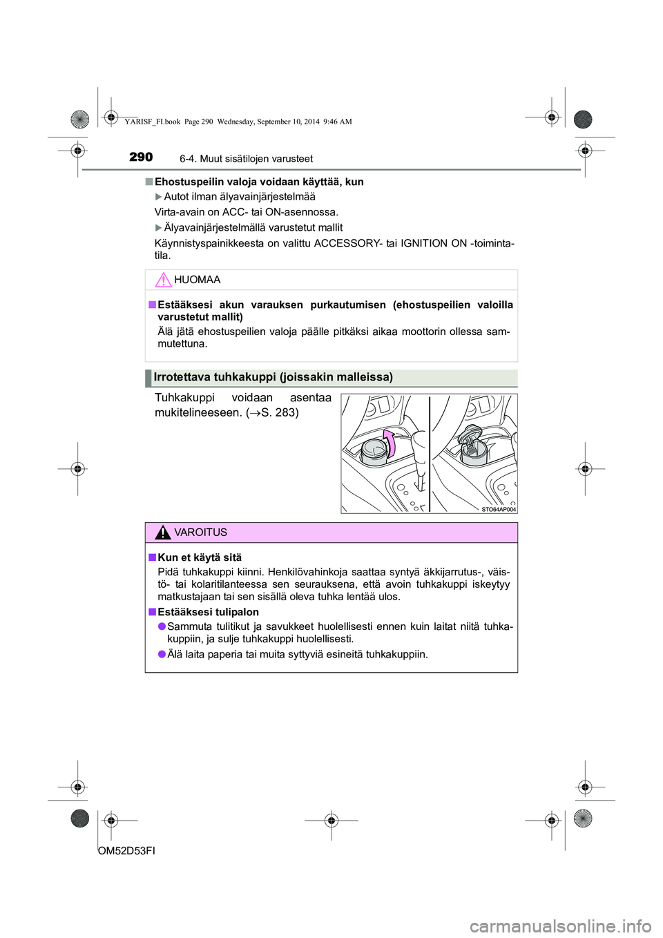 TOYOTA YARIS 2014  Omistajan Käsikirja (in Finnish) 2906-4. Muut sisätilojen varusteet
OM52D53FI■
Ehostuspeilin valoja voidaan käyttää, kun
�XAutot ilman älyavainjärjestelmää
Virta-avain on ACC- tai ON-asennossa.
�XÄlyavainjärjestelmällä 
