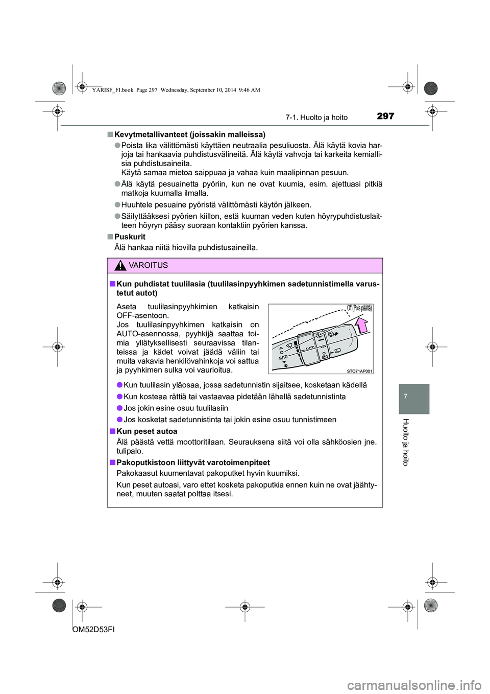 TOYOTA YARIS 2014 Omistajan Käsikirja (in Finnish) 2977-1. Huolto ja hoito
7
Huolto ja hoito
OM52D53FI■
Kevytmetallivanteet (joissakin malleissa)
●Poista lika välittömästi käyttäen neutraalia pesuliuosta. Älä käytä kovia har-
joja tai han TOYOTA YARIS 2014 Omistajan Käsikirja (in Finnish) 2977-1. Huolto ja hoito
7
Huolto ja hoito
OM52D53FI■
Kevytmetallivanteet (joissakin malleissa)
●Poista lika välittömästi käyttäen neutraalia pesuliuosta. Älä käytä kovia har-
joja tai han