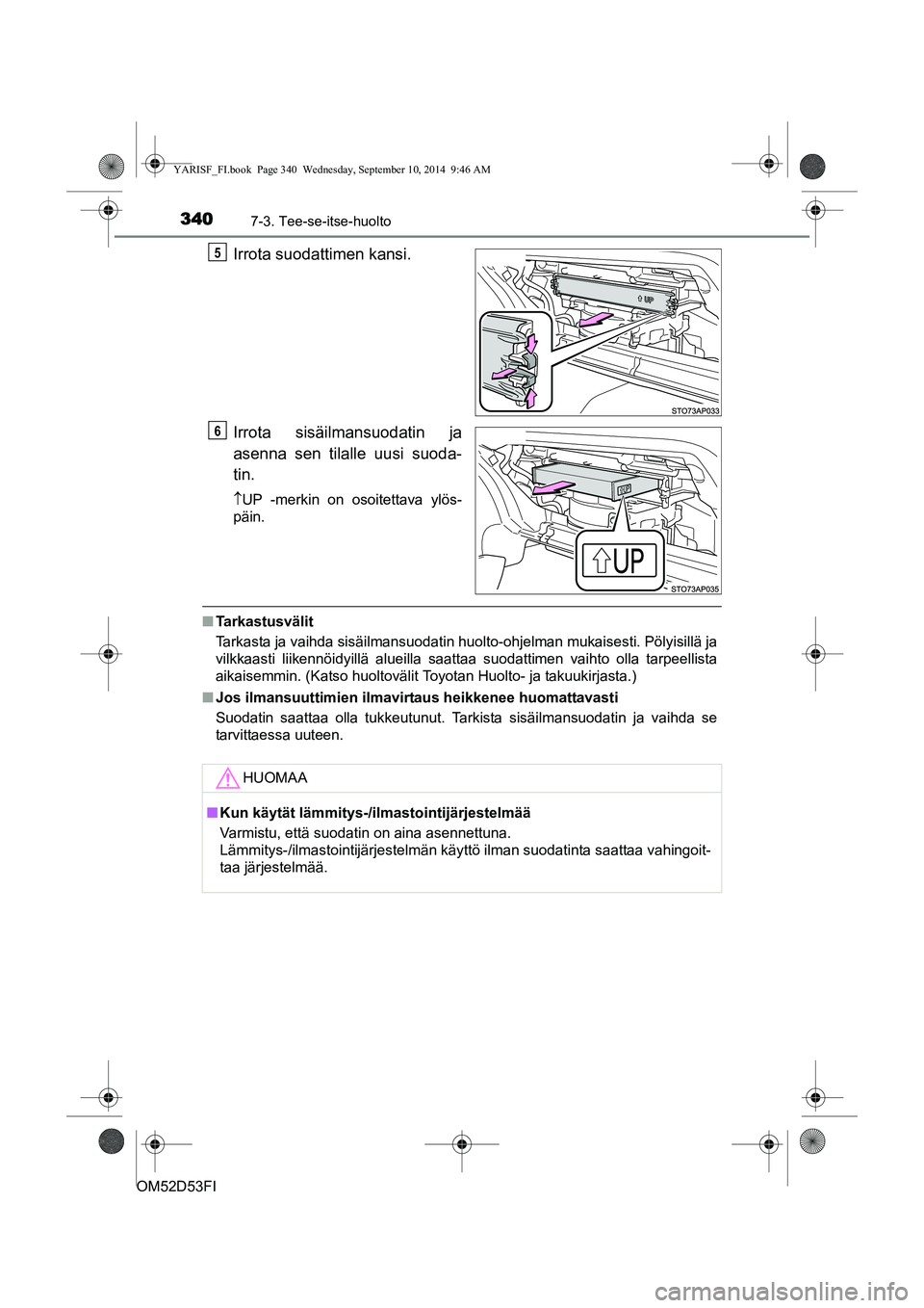 TOYOTA YARIS 2014 Omistajan Käsikirja (in Finnish) 3407-3. Tee-se-itse-huolto
OM52D53FI
Irrota suodattimen kansi.
Irrota sisäilmansuodatin ja
asenna sen tilalle uusi suoda-
tin.
↑UP -merkin on osoitettava ylös-
päin.
■ Tarkastusvälit
Tarkasta TOYOTA YARIS 2014 Omistajan Käsikirja (in Finnish) 3407-3. Tee-se-itse-huolto
OM52D53FI
Irrota suodattimen kansi.
Irrota sisäilmansuodatin ja
asenna sen tilalle uusi suoda-
tin.
↑UP -merkin on osoitettava ylös-
päin.
■ Tarkastusvälit
Tarkasta