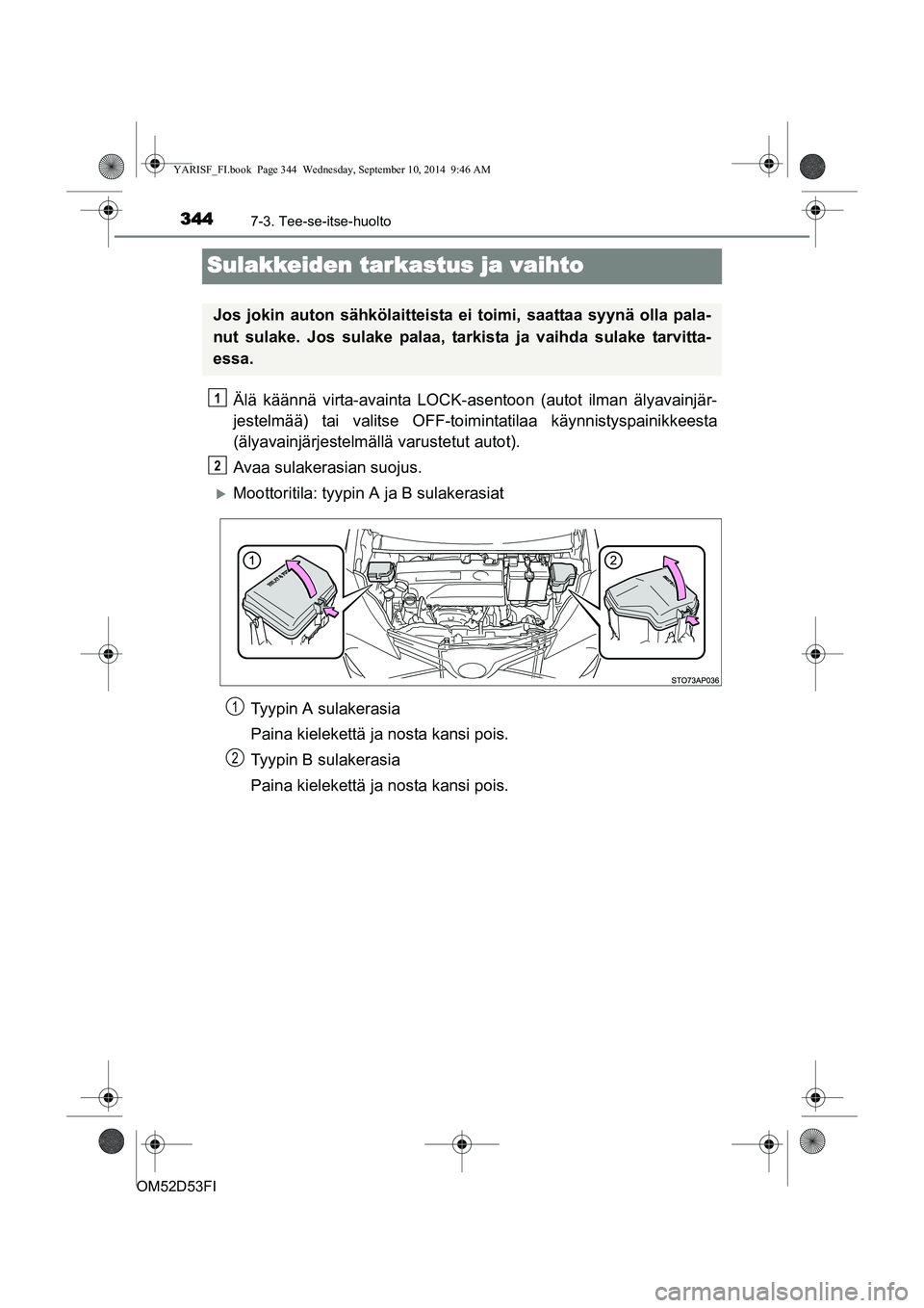 TOYOTA YARIS 2014  Omistajan Käsikirja (in Finnish) 3447-3. Tee-se-itse-huolto
OM52D53FI
Sulakkeiden tarkastus ja vaihto
Älä käännä virta-avainta LOCK-asentoon (autot ilman älyavainjär-
jestelmää) tai valitse OFF-toimintatilaa käynnistyspaini