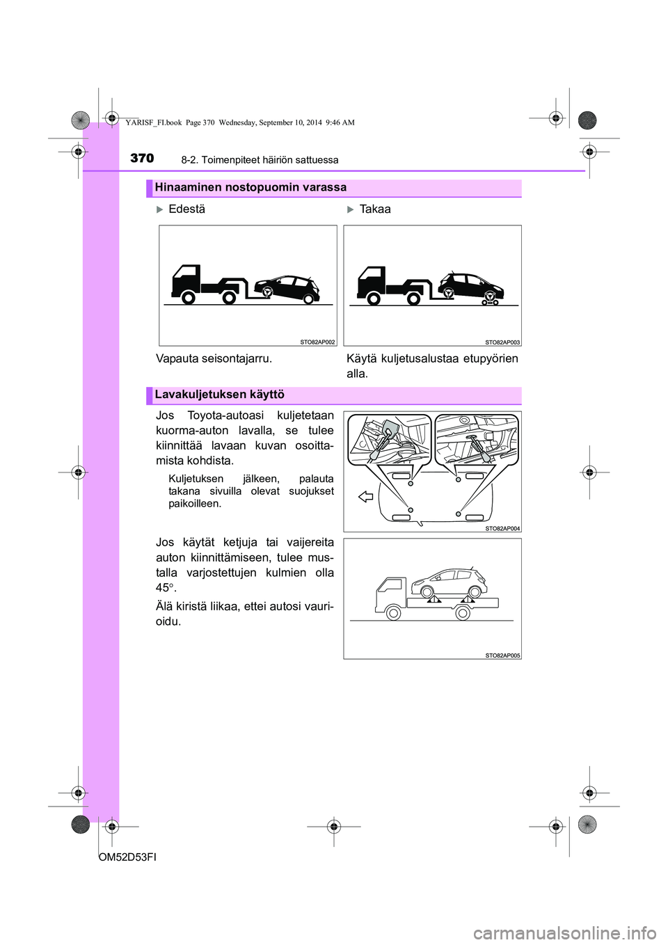 TOYOTA YARIS 2014 Omistajan Käsikirja (in Finnish) 3708-2. Toimenpiteet häiriön sattuessa
OM52D53FI
Jos Toyota-autoasi kuljetetaan
kuorma-auton lavalla, se tulee
kiinnittää lavaan kuvan osoitta-
mista kohdista.
Kuljetuksen jälkeen, palauta
takana TOYOTA YARIS 2014 Omistajan Käsikirja (in Finnish) 3708-2. Toimenpiteet häiriön sattuessa
OM52D53FI
Jos Toyota-autoasi kuljetetaan
kuorma-auton lavalla, se tulee
kiinnittää lavaan kuvan osoitta-
mista kohdista.
Kuljetuksen jälkeen, palauta
takana