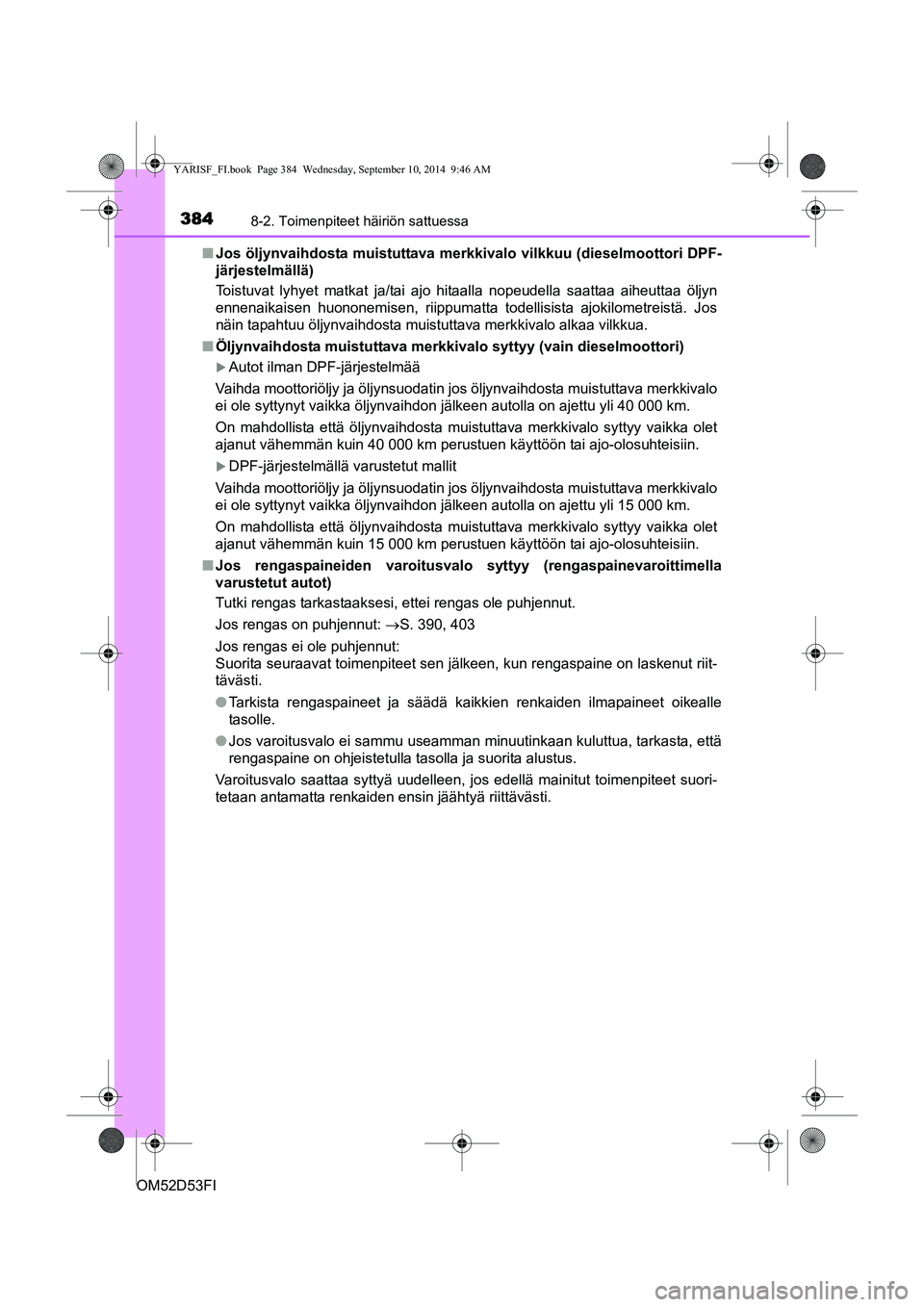 TOYOTA YARIS 2014 Omistajan Käsikirja (in Finnish) 3848-2. Toimenpiteet häiriön sattuessa
OM52D53FI■
Jos öljynvaihdosta muistuttava merkkivalo vilkkuu (dieselmoottori DPF-
järjestelmällä)
Toistuvat lyhyet matkat ja/tai ajo hitaalla nopeudella TOYOTA YARIS 2014 Omistajan Käsikirja (in Finnish) 3848-2. Toimenpiteet häiriön sattuessa
OM52D53FI■
Jos öljynvaihdosta muistuttava merkkivalo vilkkuu (dieselmoottori DPF-
järjestelmällä)
Toistuvat lyhyet matkat ja/tai ajo hitaalla nopeudella