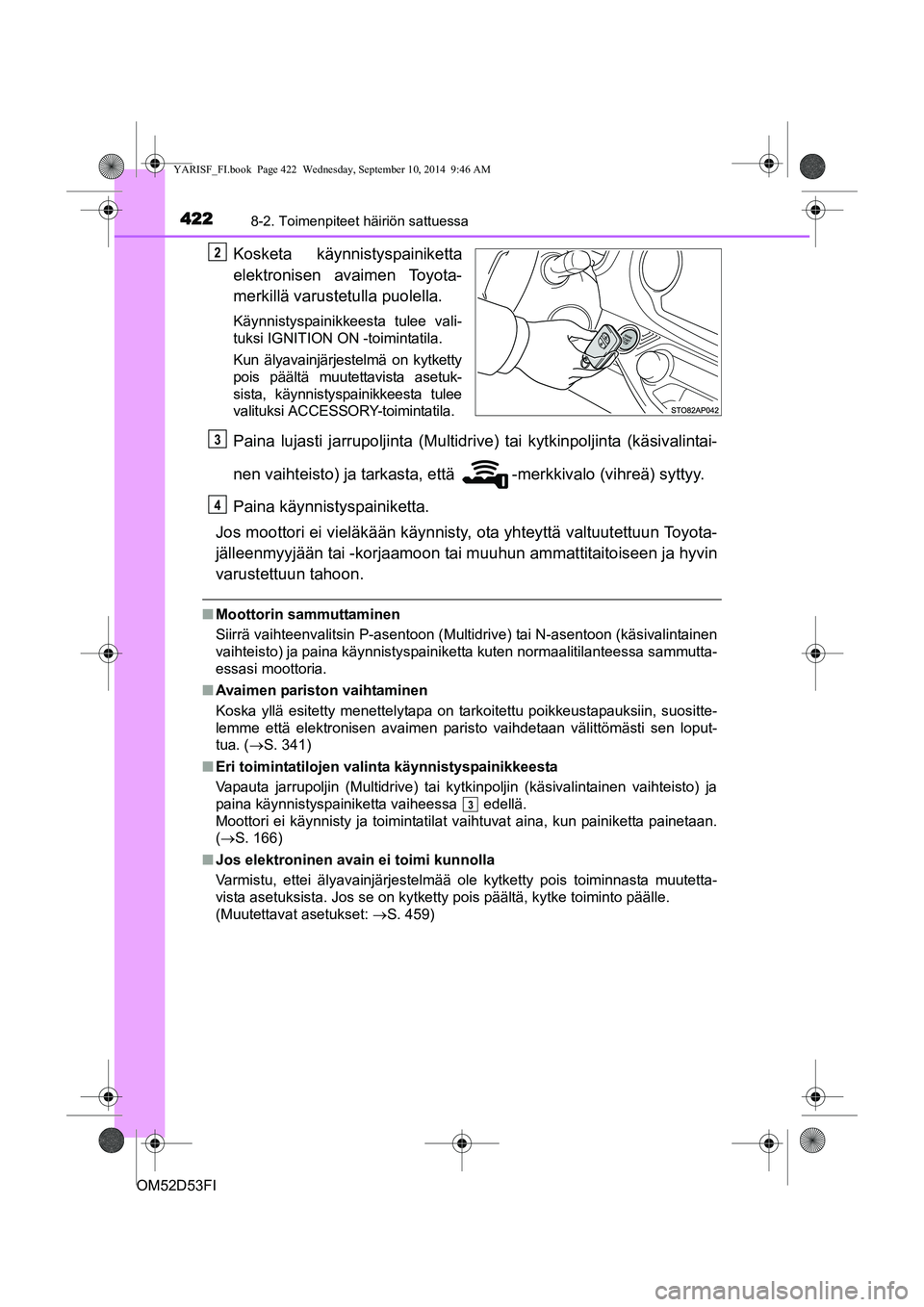 TOYOTA YARIS 2014 Omistajan Käsikirja (in Finnish) 4228-2. Toimenpiteet häiriön sattuessa
OM52D53FI
Kosketa käynnistyspainiketta
elektronisen avaimen Toyota-
merkillä varustetulla puolella.
Käynnistyspainikkeesta tulee vali-
tuksi IGNITION ON -to TOYOTA YARIS 2014 Omistajan Käsikirja (in Finnish) 4228-2. Toimenpiteet häiriön sattuessa
OM52D53FI
Kosketa käynnistyspainiketta
elektronisen avaimen Toyota-
merkillä varustetulla puolella.
Käynnistyspainikkeesta tulee vali-
tuksi IGNITION ON -to