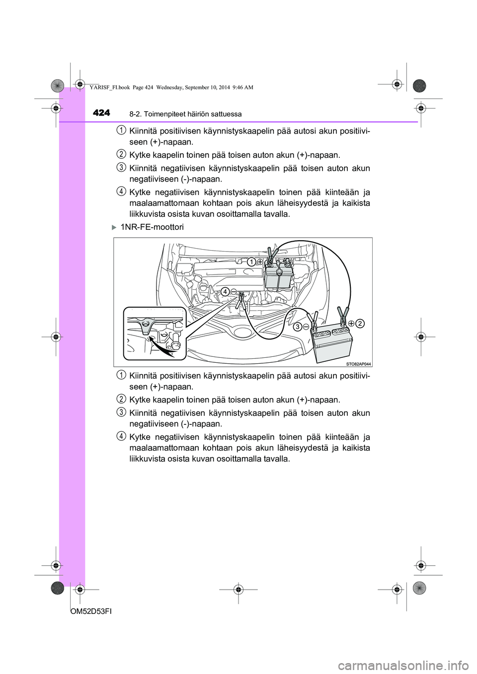 TOYOTA YARIS 2014 Omistajan Käsikirja (in Finnish) 4248-2. Toimenpiteet häiriön sattuessa
OM52D53FI
Kiinnitä positiivisen käynnistyskaapelin pää autosi akun positiivi-
seen (+)-napaan.
Kytke kaapelin toinen pää toisen auton akun (+)-napaan.
Ki TOYOTA YARIS 2014 Omistajan Käsikirja (in Finnish) 4248-2. Toimenpiteet häiriön sattuessa
OM52D53FI
Kiinnitä positiivisen käynnistyskaapelin pää autosi akun positiivi-
seen (+)-napaan.
Kytke kaapelin toinen pää toisen auton akun (+)-napaan.
Ki
