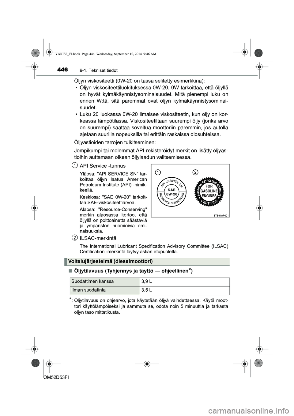 TOYOTA YARIS 2014  Omistajan Käsikirja (in Finnish) 4469-1. Tekniset tiedot
OM52D53FI
Öljyn viskositeetti (0W-20 on tässä selitetty esimerkkinä):
• Öljyn viskositeettiluokituksessa 0W -20, 0W tarkoittaa, että öljyllä
on hyvät kylmäkäynnist