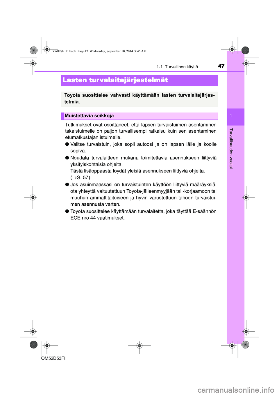 TOYOTA YARIS 2014  Omistajan Käsikirja (in Finnish) 471-1. Turvallinen käyttö
1
Turvallisuuden vuoksi
OM52D53FI
Lasten tur valaitejärjestelmät
Tutkimukset ovat osoittaneet, että lapsen turvaistuimen asentaminen
takaistuimelle on paljon turvallisem