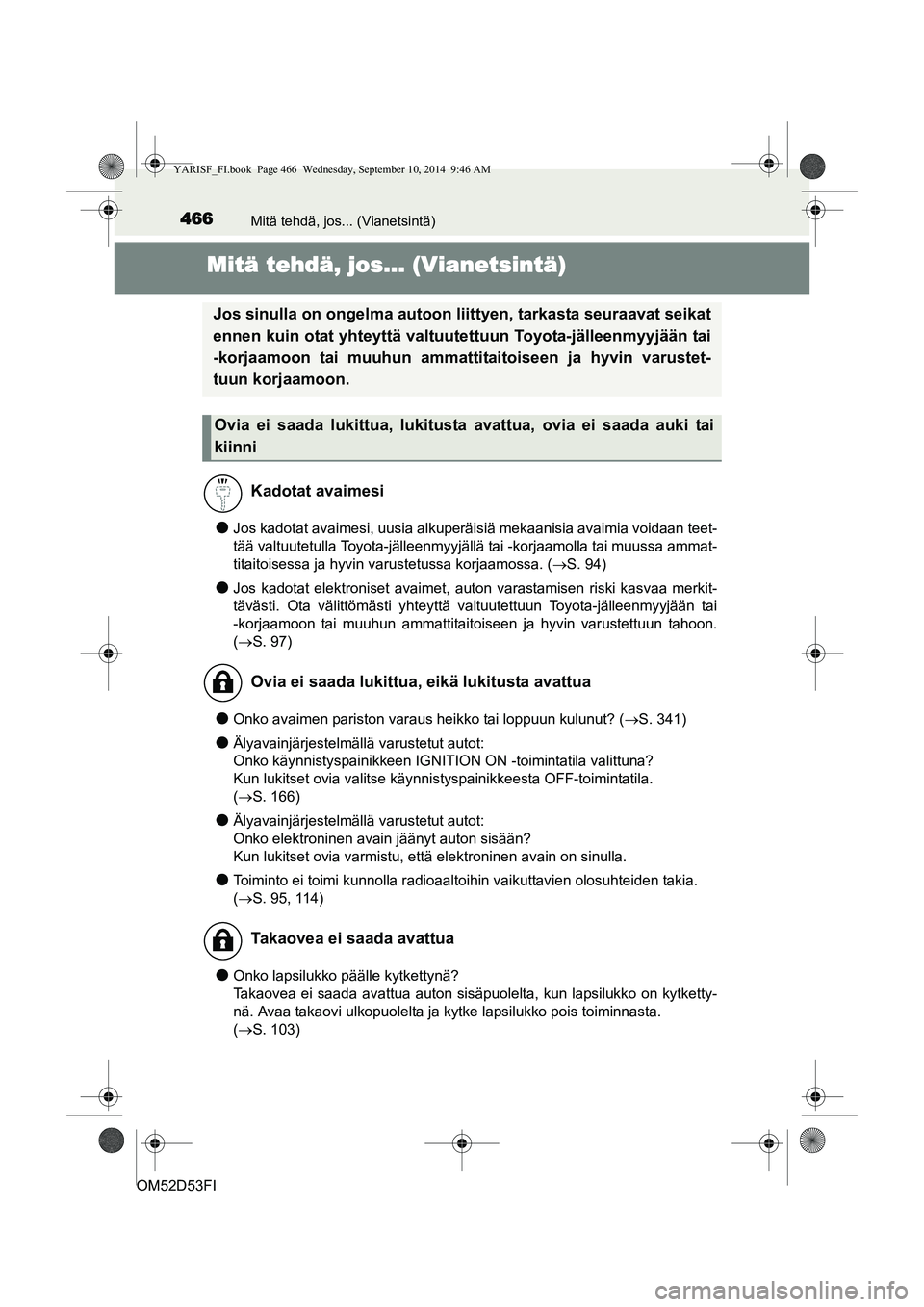 TOYOTA YARIS 2014  Omistajan Käsikirja (in Finnish) 466Mitä tehdä, jos... (Vianetsintä)
OM52D53FI
Mitä tehdä, jos... (Vianetsintä)
●Jos kadotat avaimesi, uusia alkuperäisiä mekaanisia avaimia voidaan teet-
tää valtuutetulla Toyota-jälleenm