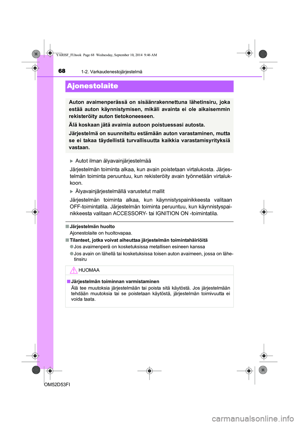 TOYOTA YARIS 2014  Omistajan Käsikirja (in Finnish) 681-2. Varkaudenestojärjestelmä
OM52D53FI
Ajonestolaite
�XAutot ilman älyavainjärjestelmää
Järjestelmän toiminta alkaa, kun av ain poistetaan virtalukosta. Järjes-
telmän toiminta peruuntuu,