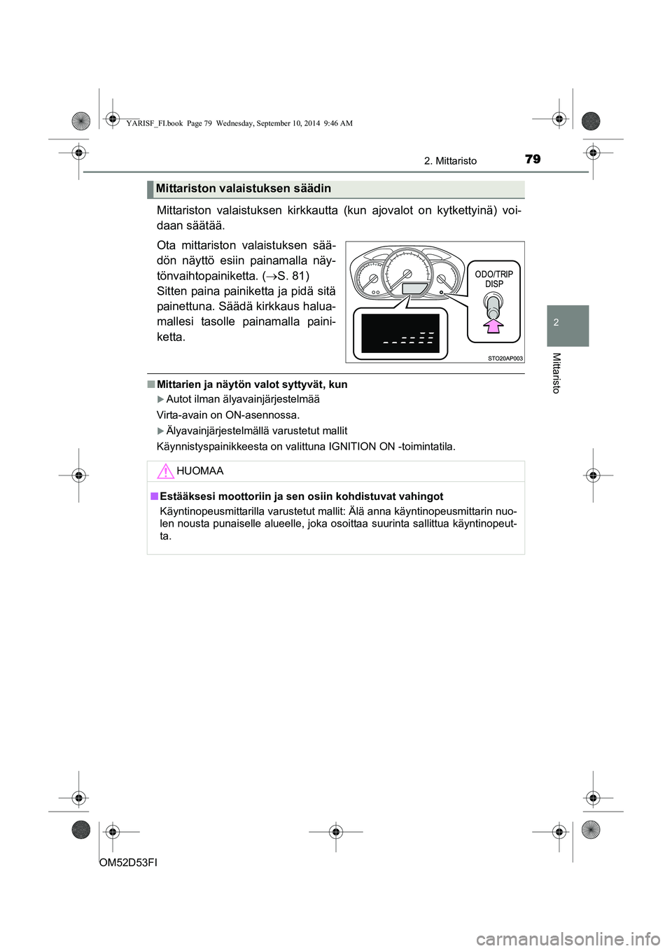 TOYOTA YARIS 2014  Omistajan Käsikirja (in Finnish) 792. Mittaristo
2
Mittaristo
OM52D53FI
Mittariston valaistuksen kirkkautta (kun ajovalot on kytkettyinä) voi-
daan säätää.
Ota mittariston valaistuksen sää-
dön näyttö esiin painamalla näy-