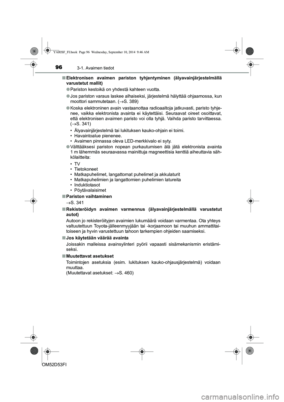 TOYOTA YARIS 2014  Omistajan Käsikirja (in Finnish) 963-1. Avaimen tiedot
OM52D53FI■
Elektronisen avaimen pariston tyhjentyminen (älyavainjärjestelmällä
varustetut mallit)
●Pariston kestoikä on yhdestä kahteen vuotta.
● Jos pariston varaus 