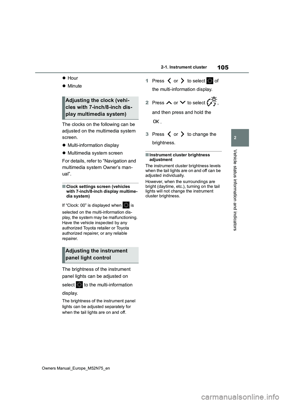 TOYOTA YARIS CROSS 2023  Owners Manual 105
2
Owners Manual_Europe_M52N75_en
2-1. Instrument cluster
Vehicle status information and indicators
Hour 
 Minute 
The clocks on the following can be  
adjusted on the multimedia system  
scr