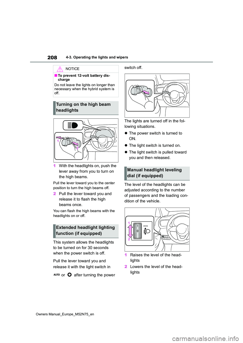 TOYOTA YARIS CROSS 2023  Owners Manual 208
Owners Manual_Europe_M52N75_en
4-3. Operating the lights and wipers
1With the headlights on, push the  
lever away from you to turn on  
the high beams.
Pull the lever toward you to the center  
p