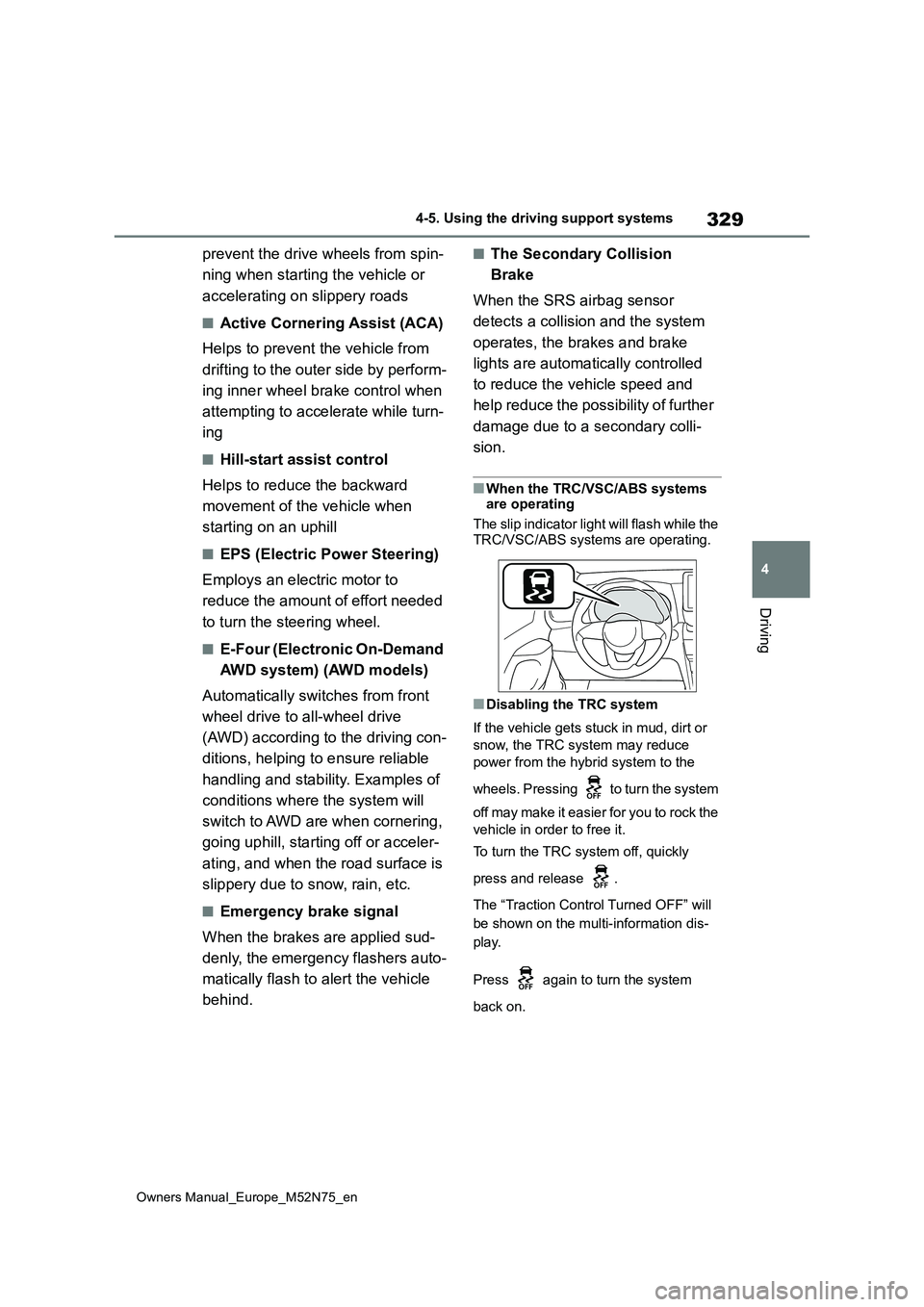 TOYOTA YARIS CROSS 2023  Owners Manual 329
4
Owners Manual_Europe_M52N75_en
4-5. Using the driving support systems
Driving
prevent the drive wheels from spin- 
ning when starting the vehicle or  
accelerating on slippery roads
■Active Co