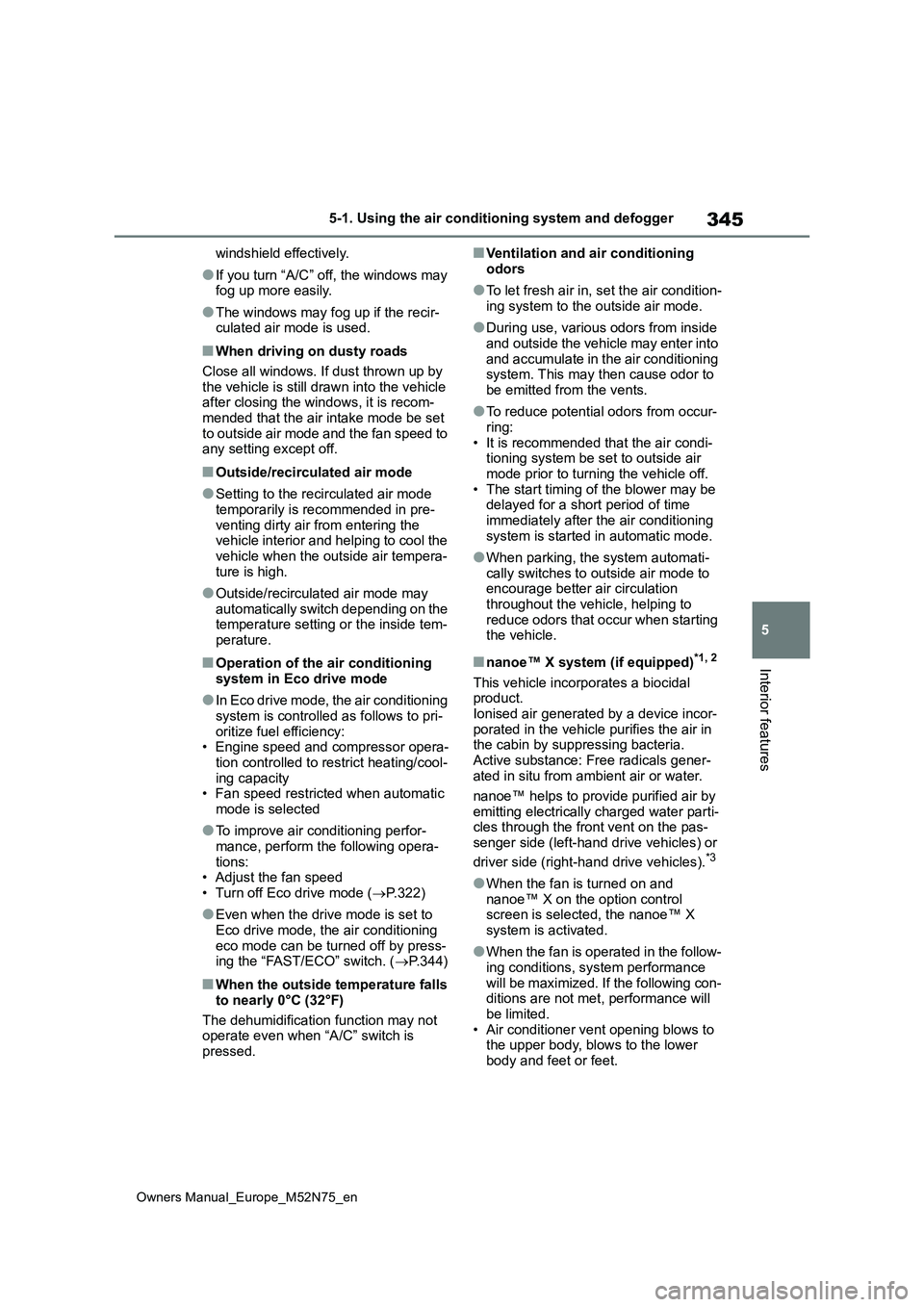 TOYOTA YARIS CROSS 2023  Owners Manual 345
5
Owners Manual_Europe_M52N75_en
5-1. Using the air conditioning system and defogger
Interior features
windshield effectively.
●If you turn “A/C” off, the windows may  fog up more easily.

