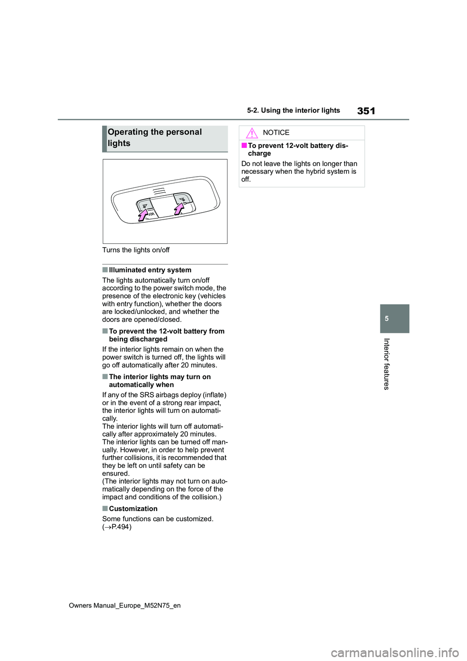 TOYOTA YARIS CROSS 2023  Owners Manual 351
5
Owners Manual_Europe_M52N75_en
5-2. Using the interior lights
Interior features
Turns the lights on/off
■Illuminated entry system 
The lights automatically turn on/off  according to the power 