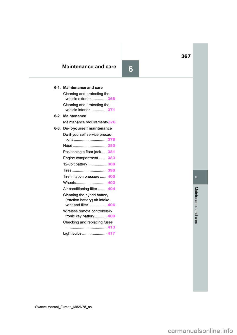 TOYOTA YARIS CROSS 2023  Owners Manual 6
367
Owners Manual_Europe_M52N75_en
6
Maintenance and care
Maintenance and care
6-1. Maintenance and care 
Cleaning and protecting the  
vehicle exterior ............... 368 
Cleaning and protecting 