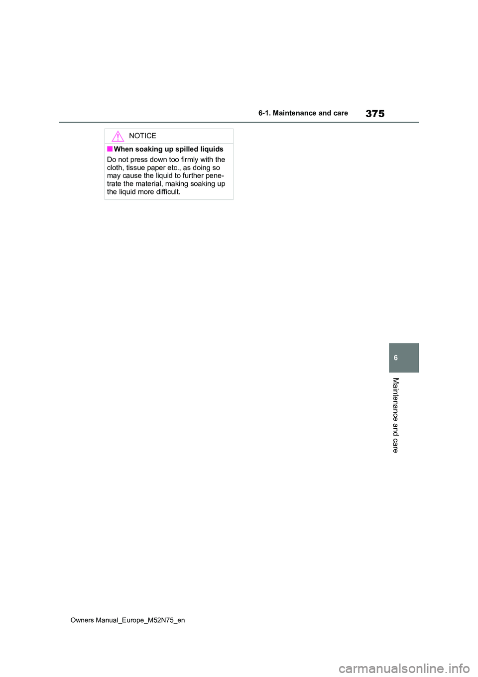 TOYOTA YARIS CROSS 2023  Owners Manual 375
6
Owners Manual_Europe_M52N75_en
6-1. Maintenance and care
Maintenance and care
NOTICE
■When soaking up spilled liquids 
Do not press down too firmly with the  
cloth, tissue paper etc., as doin