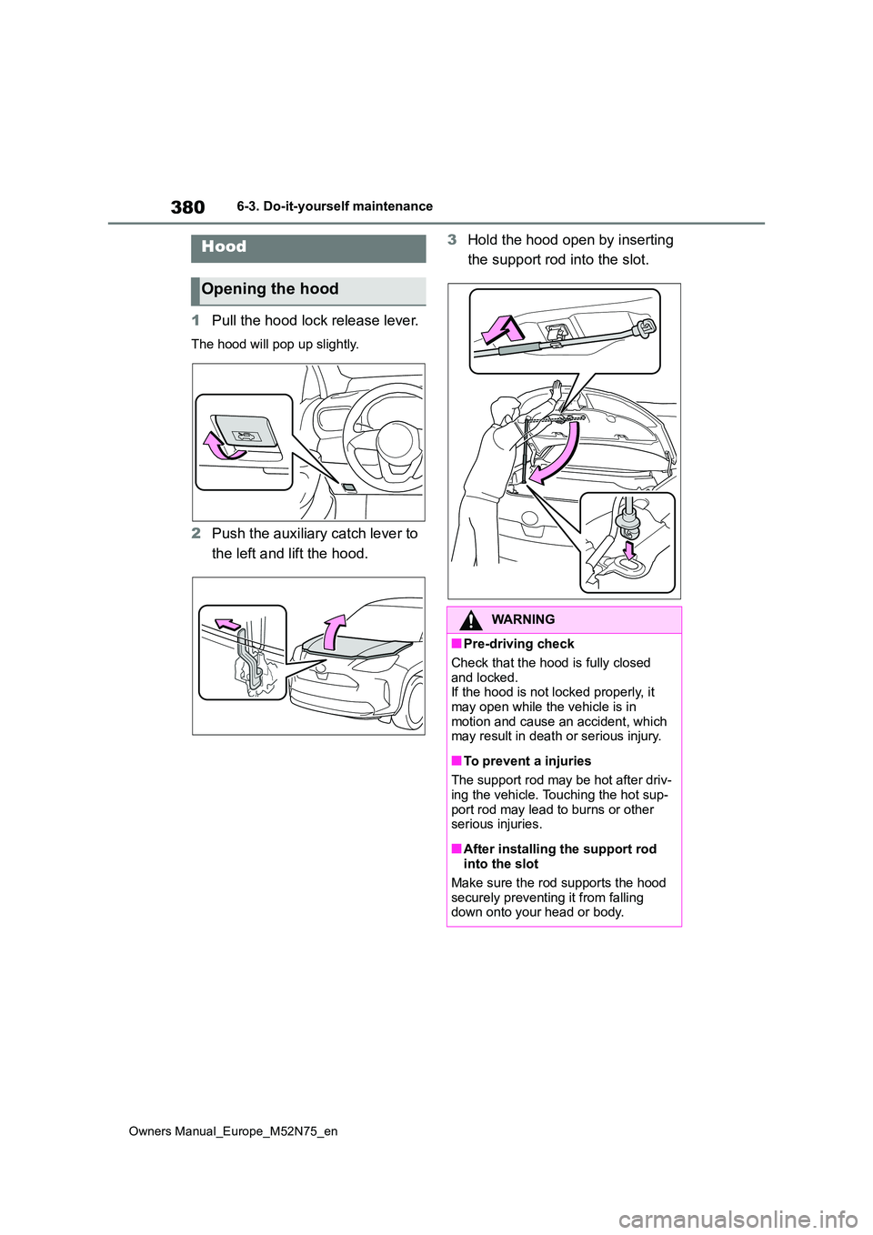 TOYOTA YARIS CROSS 2023  Owners Manual 380
Owners Manual_Europe_M52N75_en
6-3. Do-it-yourself maintenance
1Pull the hood lock release lever.
The hood will pop up slightly.
2Push the auxiliary catch lever to  
the left and lift the hood. 
3