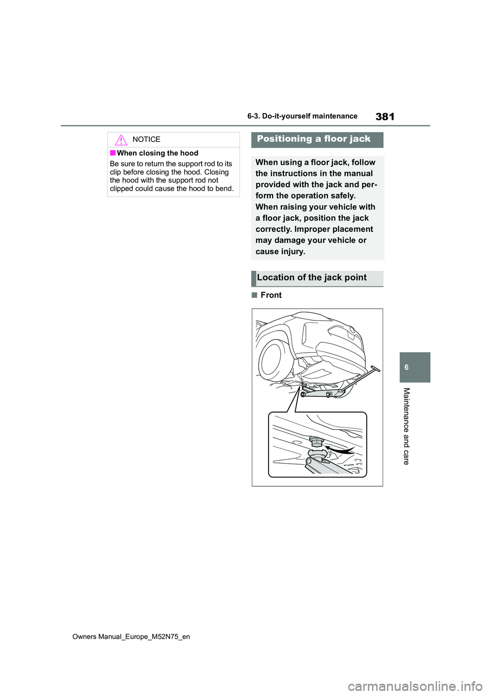 TOYOTA YARIS CROSS 2023  Owners Manual 381
6
Owners Manual_Europe_M52N75_en
6-3. Do-it-yourself maintenance
Maintenance and care
■Front
NOTICE
■When closing the hood 
Be sure to return the support rod to its  
clip before closing the h
