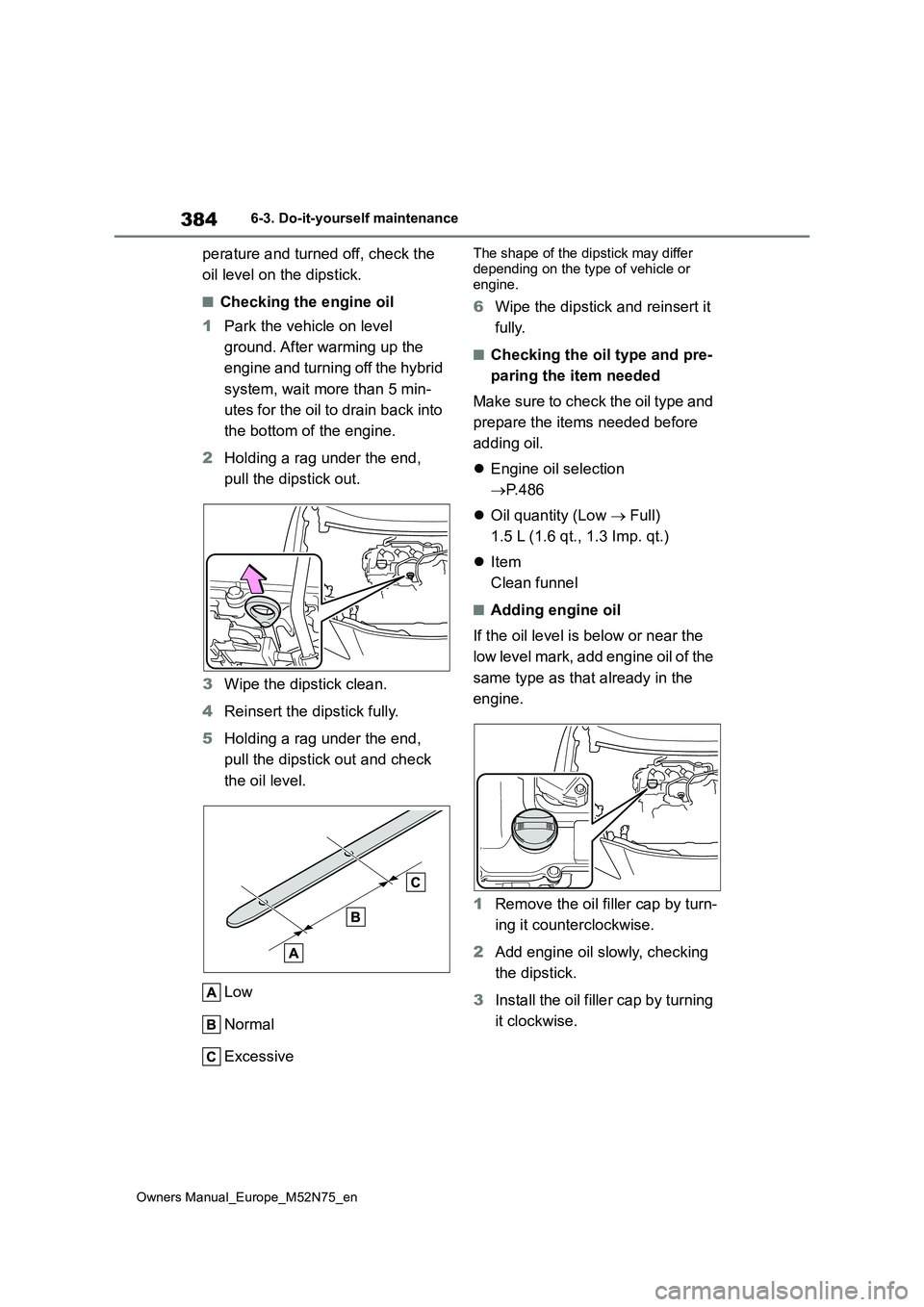 TOYOTA YARIS CROSS 2023  Owners Manual 384
Owners Manual_Europe_M52N75_en
6-3. Do-it-yourself maintenance
perature and turned off, check the  
oil level on the dipstick.
■Checking the engine oil 
1 Park the vehicle on level  
ground. Aft