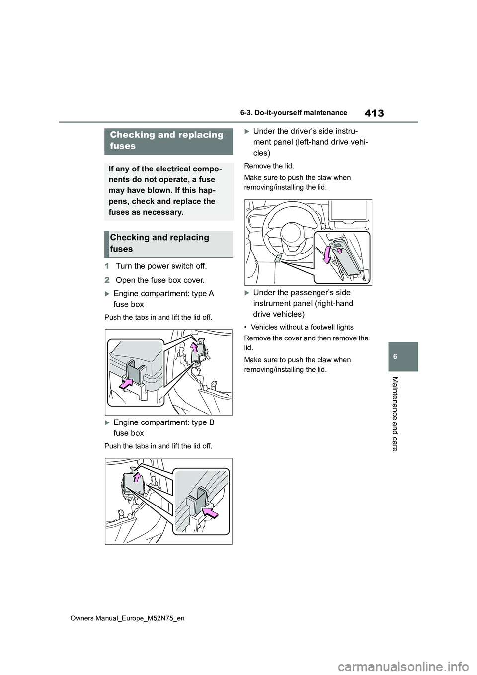 TOYOTA YARIS CROSS 2023  Owners Manual 413
6
Owners Manual_Europe_M52N75_en
6-3. Do-it-yourself maintenance
Maintenance and care
1Turn the power switch off. 
2 Open the fuse box cover.
Engine compartment: type A  
fuse box
Push the tabs