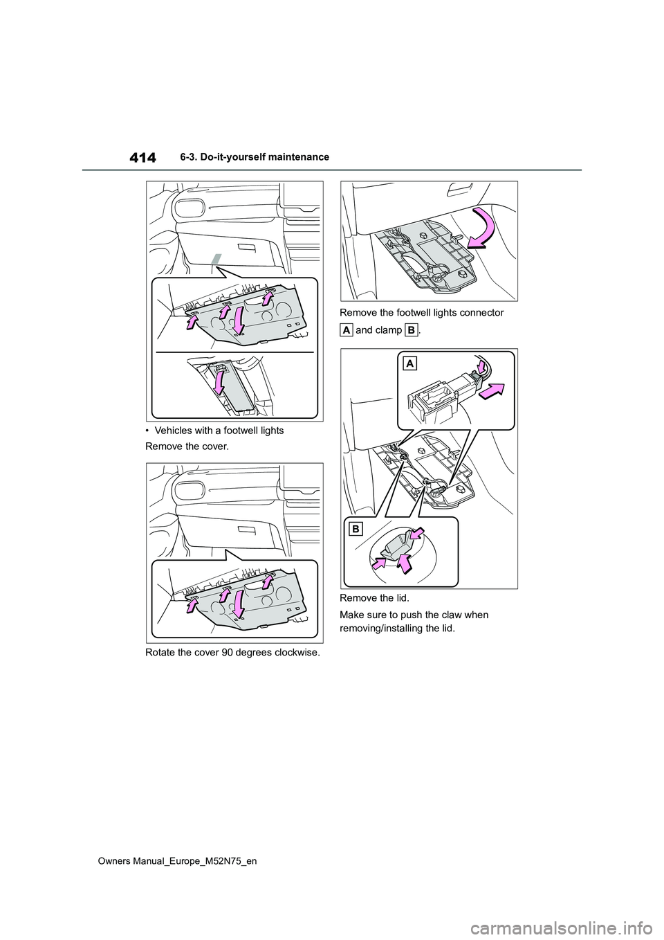 TOYOTA YARIS CROSS 2023 Owners Manual 414
Owners Manual_Europe_M52N75_en
6-3. Do-it-yourself maintenance
• Vehicles with a footwell lights
Remove the cover.
Rotate the cover 90 degrees clockwise.
Remove the footwell lights connector TOYOTA YARIS CROSS 2023 Owners Manual 414
Owners Manual_Europe_M52N75_en
6-3. Do-it-yourself maintenance
• Vehicles with a footwell lights
Remove the cover.
Rotate the cover 90 degrees clockwise.
Remove the footwell lights connector