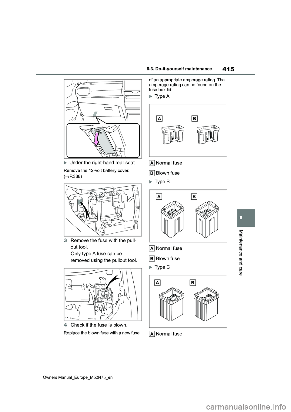 TOYOTA YARIS CROSS 2023  Owners Manual 415
6
Owners Manual_Europe_M52N75_en
6-3. Do-it-yourself maintenance
Maintenance and care
Under the right-hand rear seat
Remove the 12-volt battery cover.  
( P.388)
3Remove the fuse with the pu