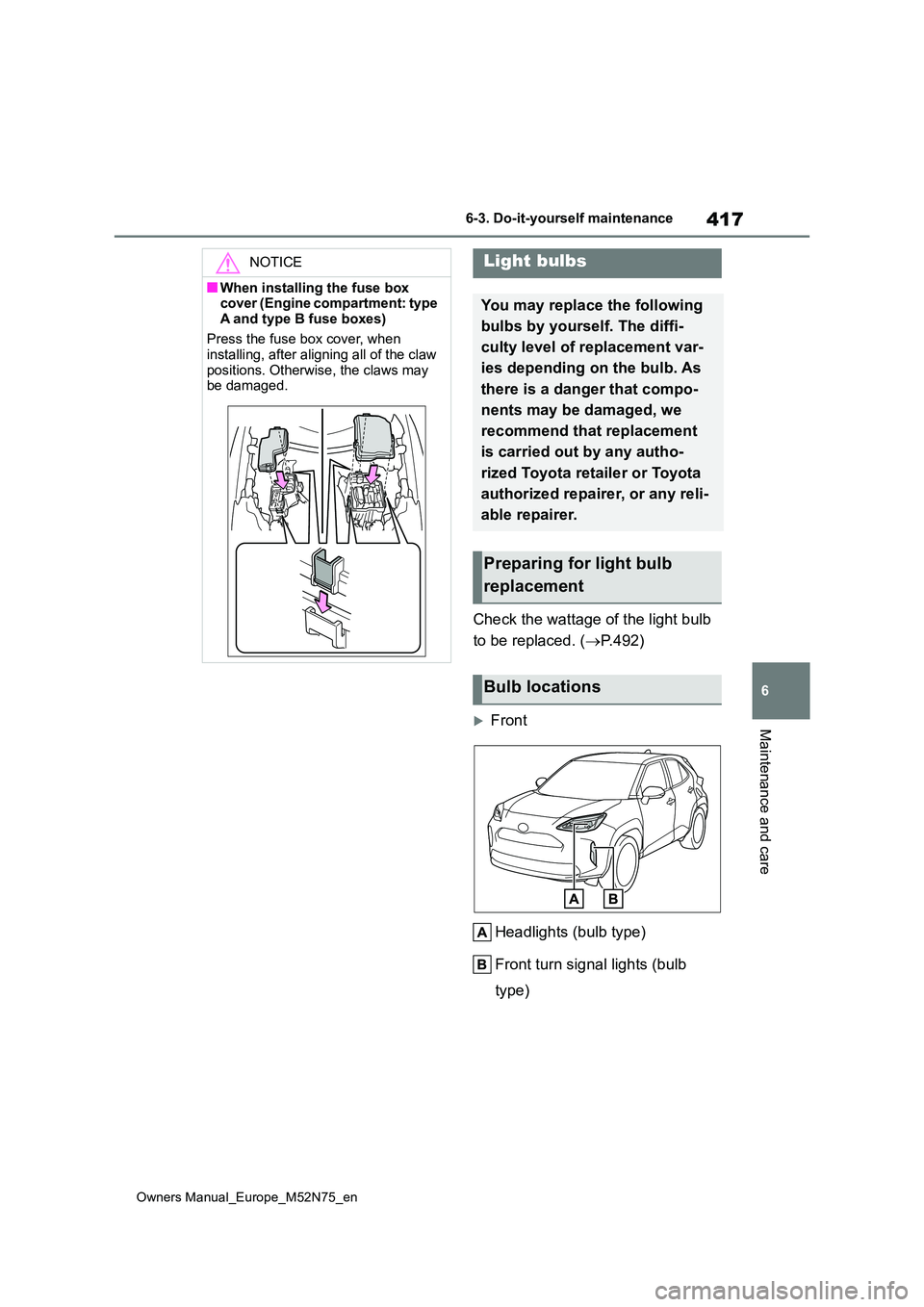 TOYOTA YARIS CROSS 2023  Owners Manual 417
6
Owners Manual_Europe_M52N75_en
6-3. Do-it-yourself maintenance
Maintenance and care
Check the wattage of the light bulb  
to be replaced. ( P.492)
Front 
Headlights (bulb type) 
Front turn